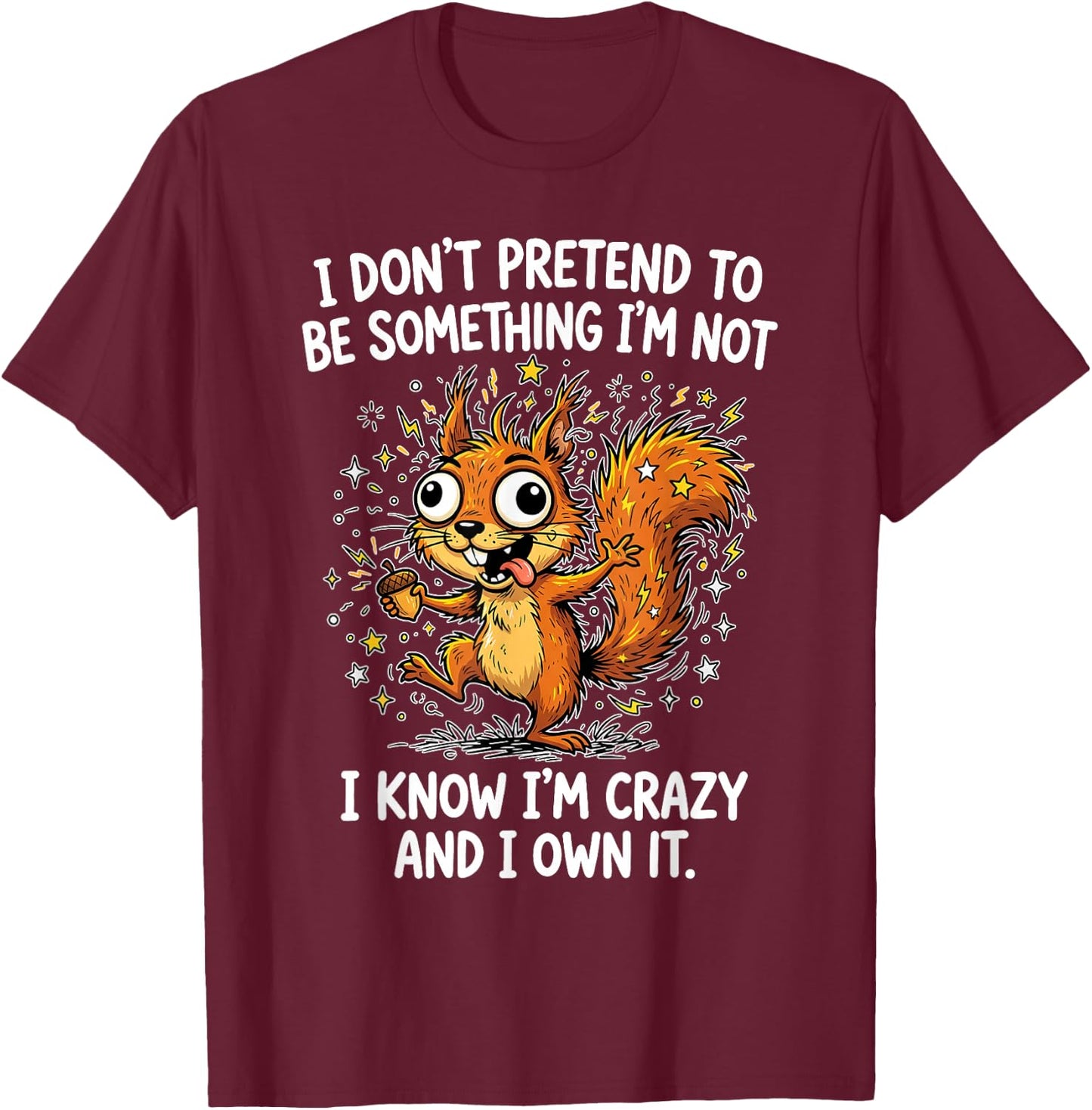 I Don't Pretend to Be Something Im Not I Know I'm Crazy and T-Shirt - T-Shirt | Maroon