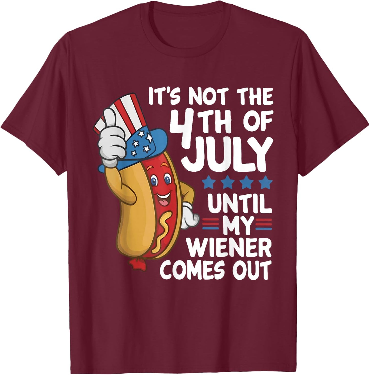 It’s Not The 4th of July Until My Weiner Comes Out Hotdog T-Shirt - T-Shirt | Maroon