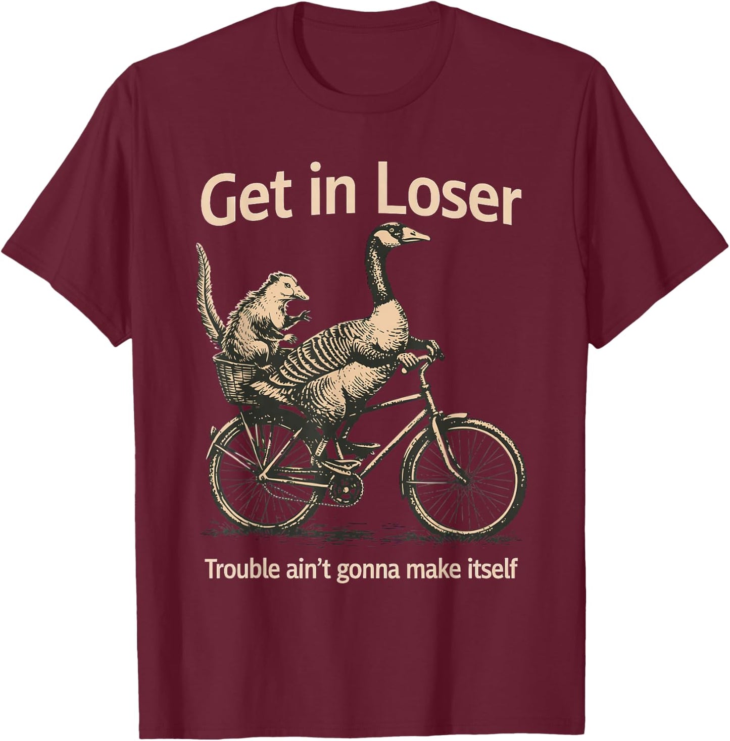 Get in Loser Trouble Ain't Gonna Make Itself Goose T-Shirt - T-Shirt | Maroon