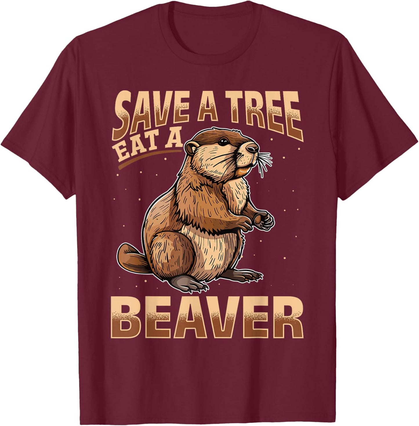 Funny Beaver Animal Save a Tree Eat a Beaver T-Shirt - T-Shirt | Maroon