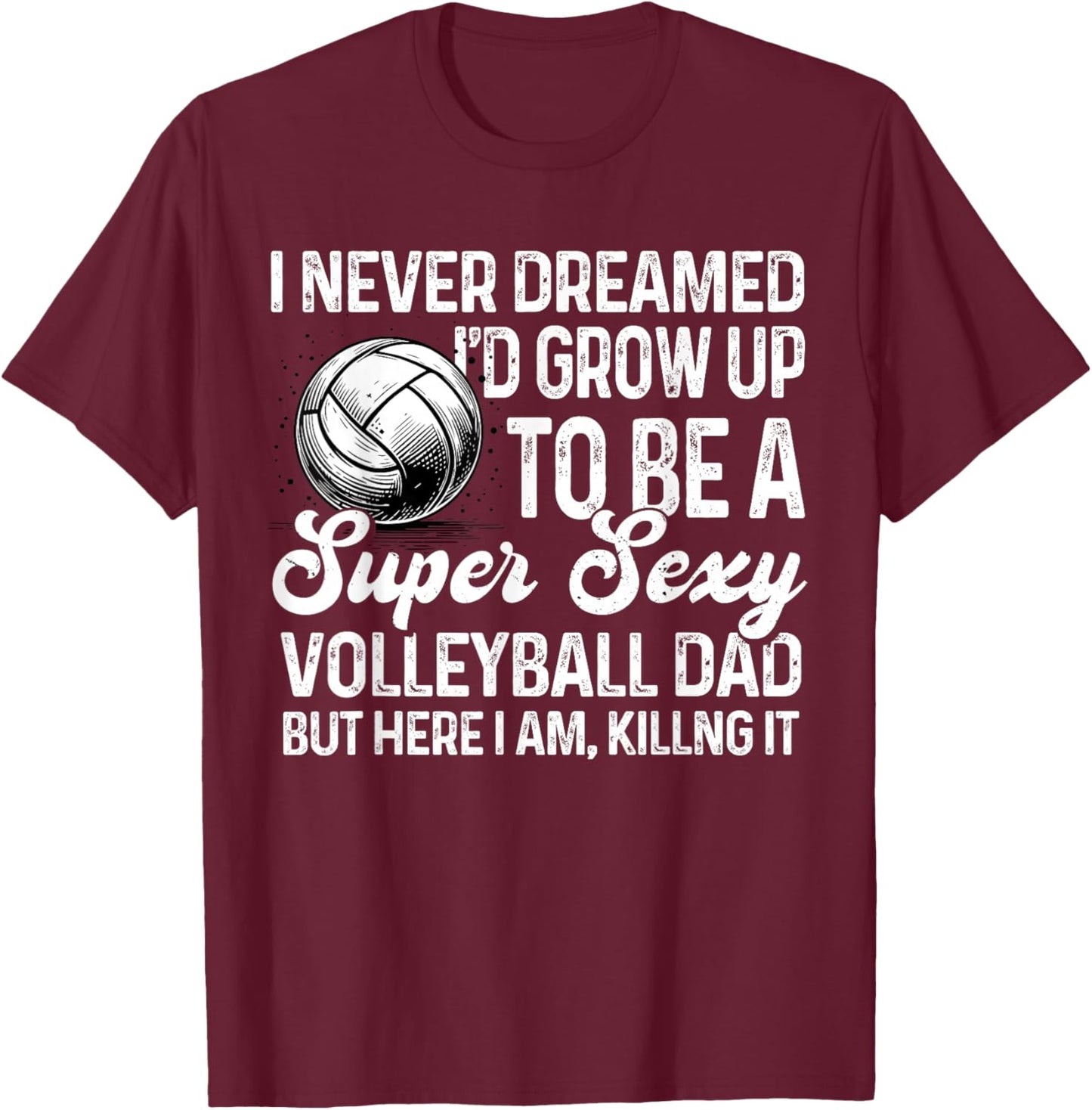 I Never Dreamed I'd Grow Up To Be A Sexy Volleyball Dad T-Shirt - T-Shirt | Maroon