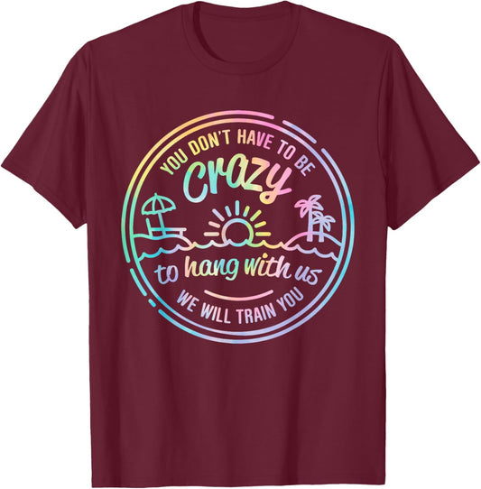 Tie Dye You Don't Have To Be Crazy To Hang With Us Vacation T-Shirt - T-Shirt | Maroon