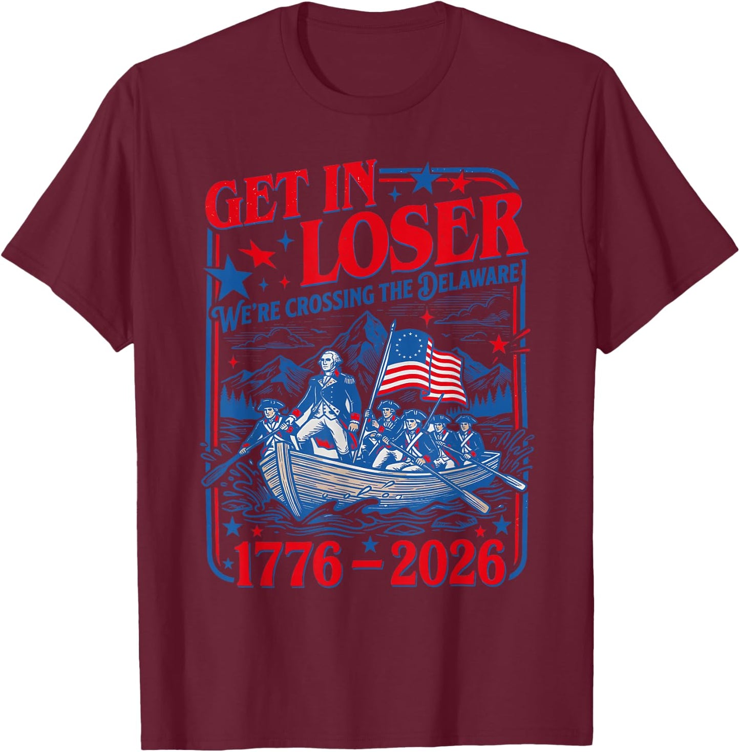 Get in Loser We're Crossing the Delaware 4th of July 250th T-Shirt - T-Shirt | Maroon