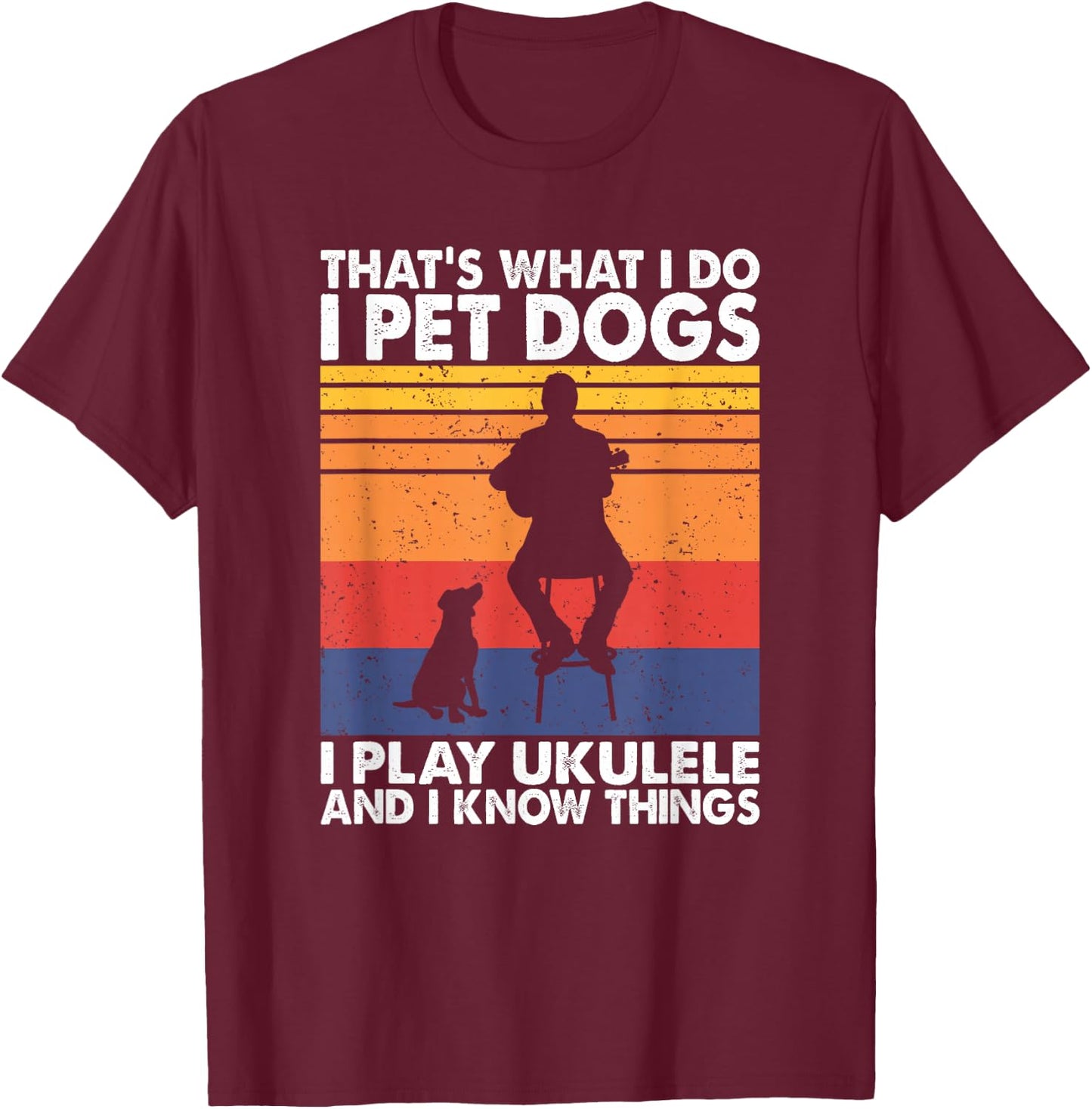 That What I Do I Pet Dogs I play Ukulele & I Know Things T-Shirt - T-Shirt | Maroon
