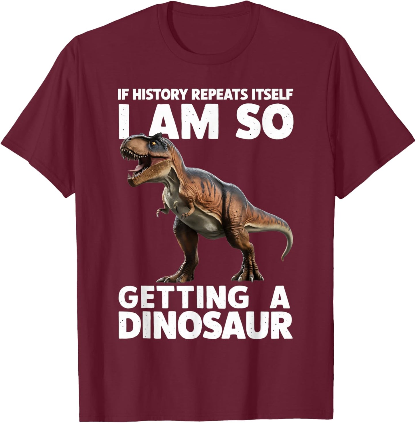 If History Repeats Itself I'm So Getting A Dinosaur T-Shirt - T-Shirt | Maroon