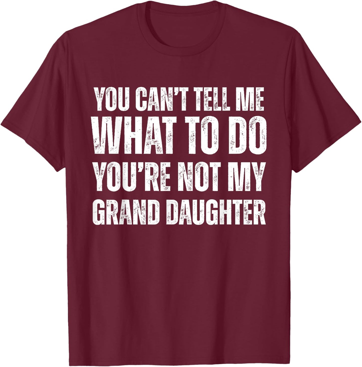 You Can't tell Me What To Do You're Not My Grand Daughter T-Shirt - T-Shirt | Maroon