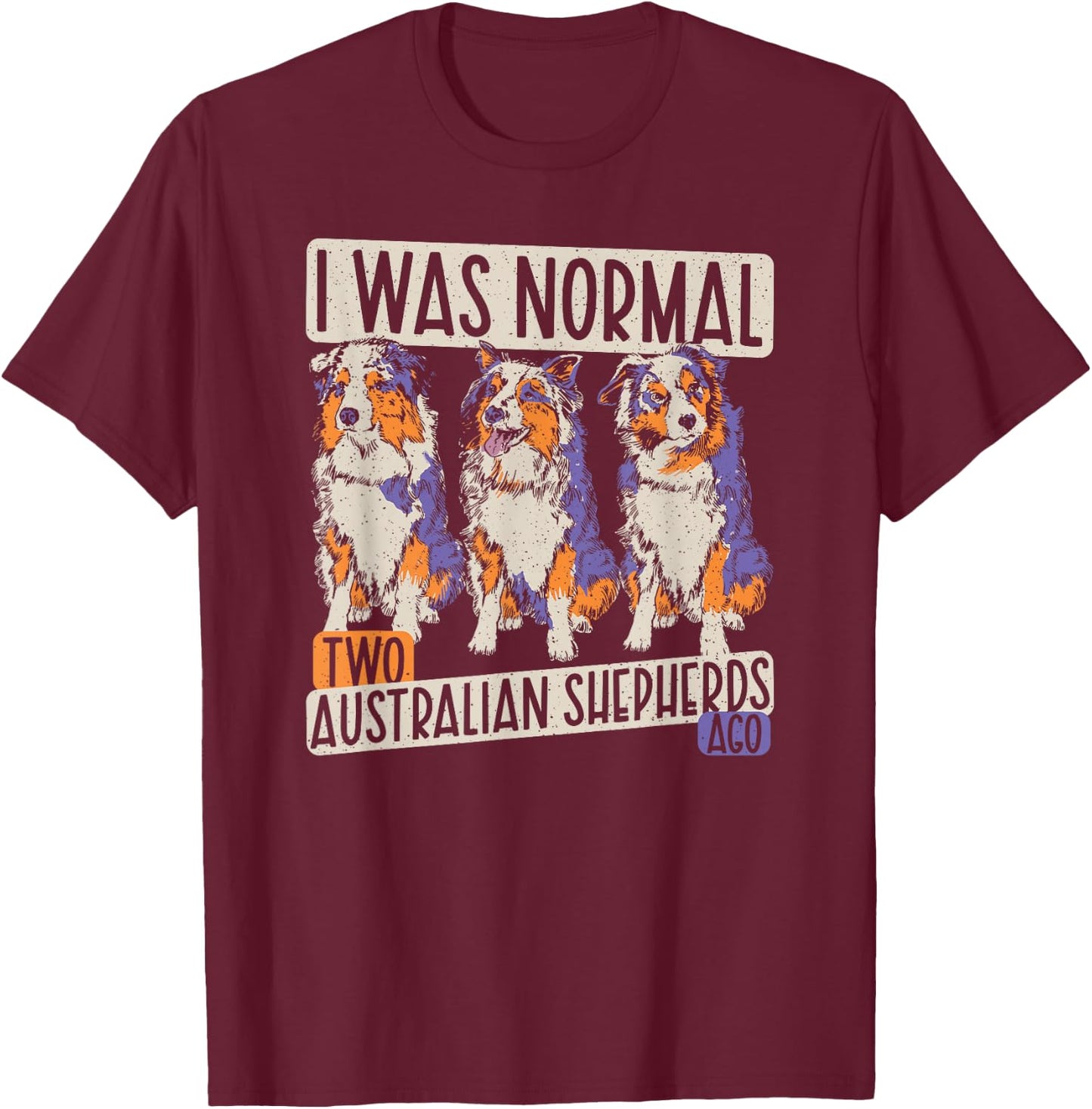 I Was Normal 2 Australian Shepherds Ago - Dogs Aussie T-Shirt - T-Shirt | Maroon