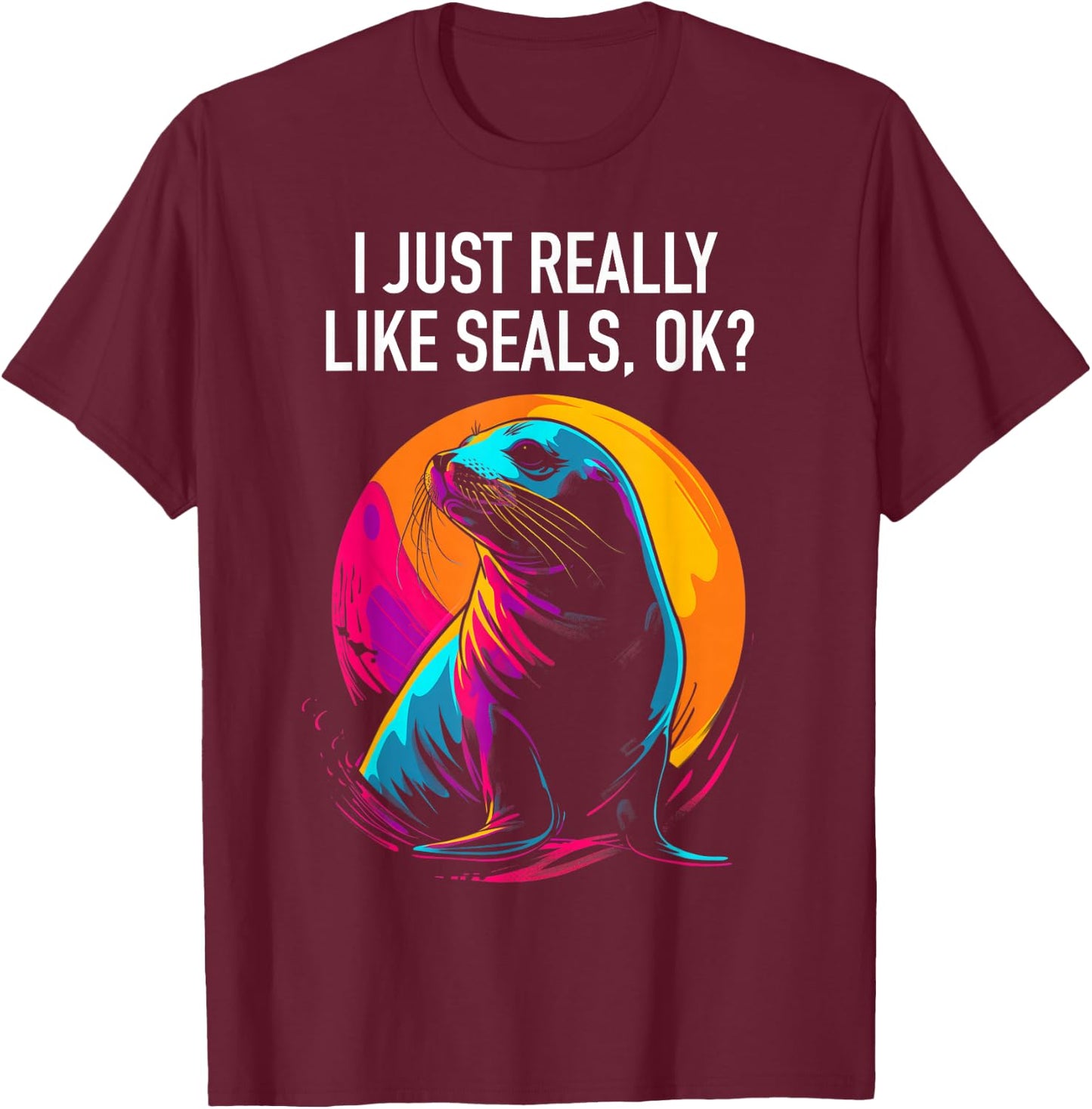 I Just Really Like Seals Ok? Funny Sea Lion Seal Lover T-Shirt - T-Shirt | Maroon