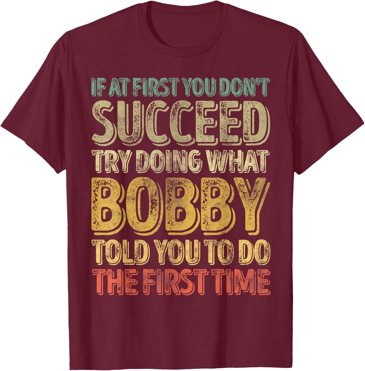 If At First You Don't Succeed Try Doing What Bobby T-Shirt - T-Shirt | Maroon