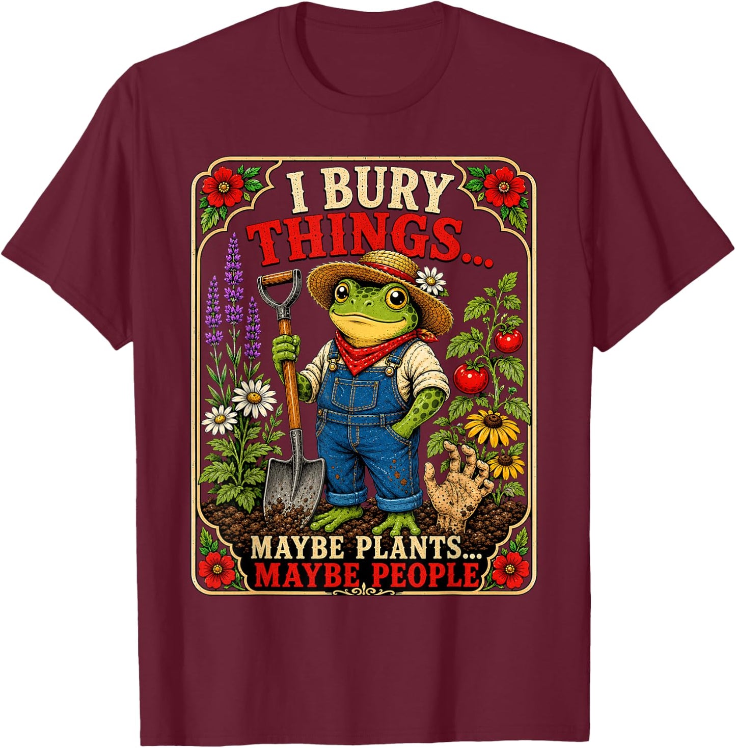 I Bury Things Maybe Plants Maybe People Funny Frog Gardener T-Shirt - T-Shirt | Maroon