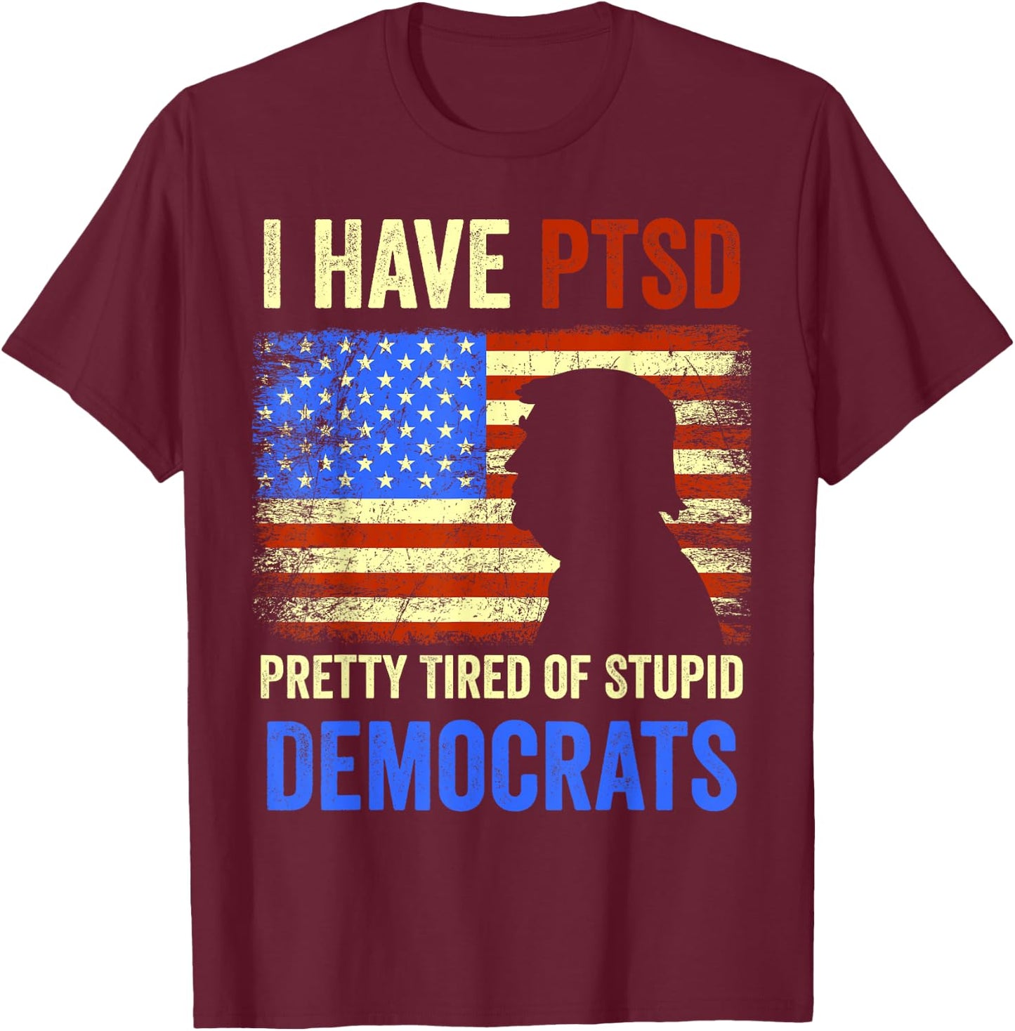 I Have PTSD Pretty Tired of Stupid Democrats 2024 T-Shirt - T-Shirt | Maroon
