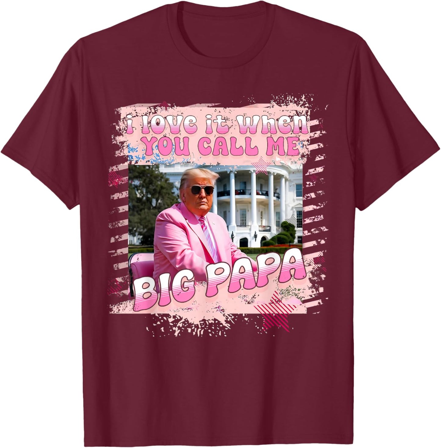 I Love It When You Call Me Big Papa Daddy Donald Trump 2024 T-Shirt - T-Shirt | Maroon