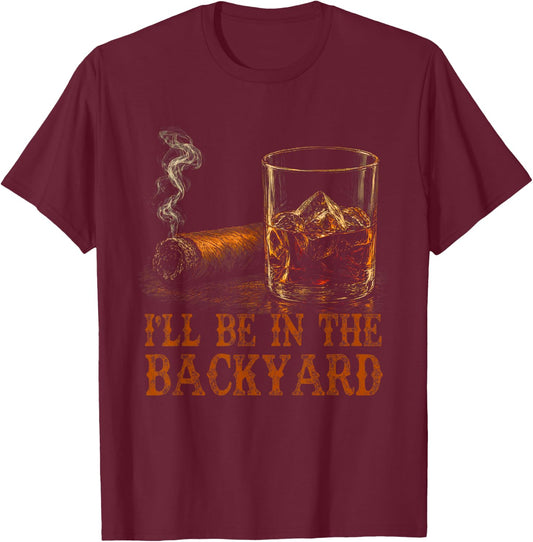 I'll Be in The Backyard Funny Cigar and Bourbon Lovers T-Shirt - T-Shirt | Maroon