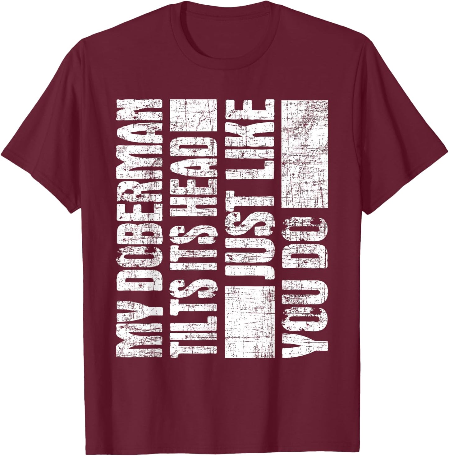 My Doberman Tilts Its Head Just Like You Do - Dog Lover T-Shirt - T-Shirt | Maroon