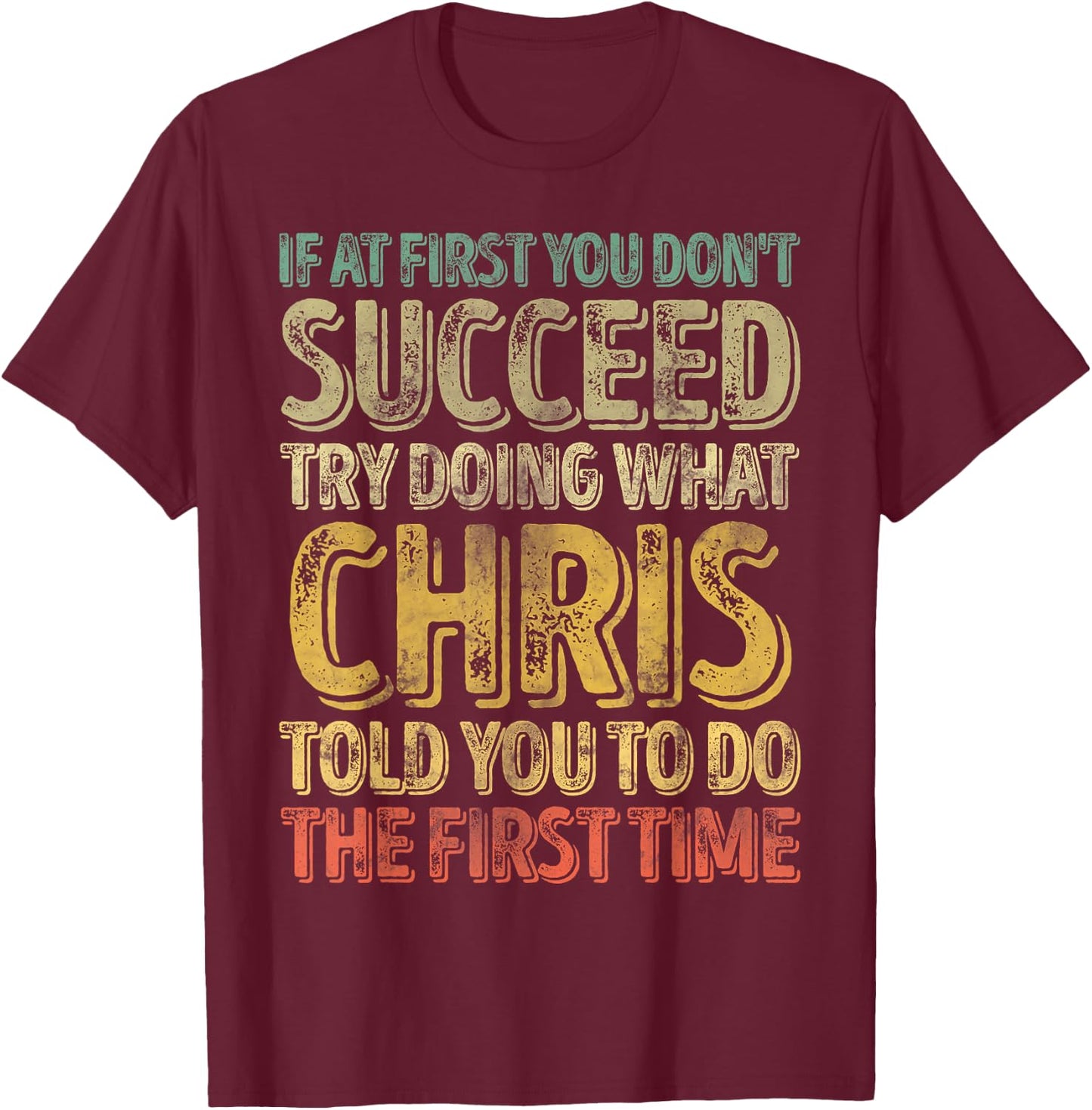 If At First You Don't Succeed Try Doing What Chris T-Shirt - T-Shirt | Maroon