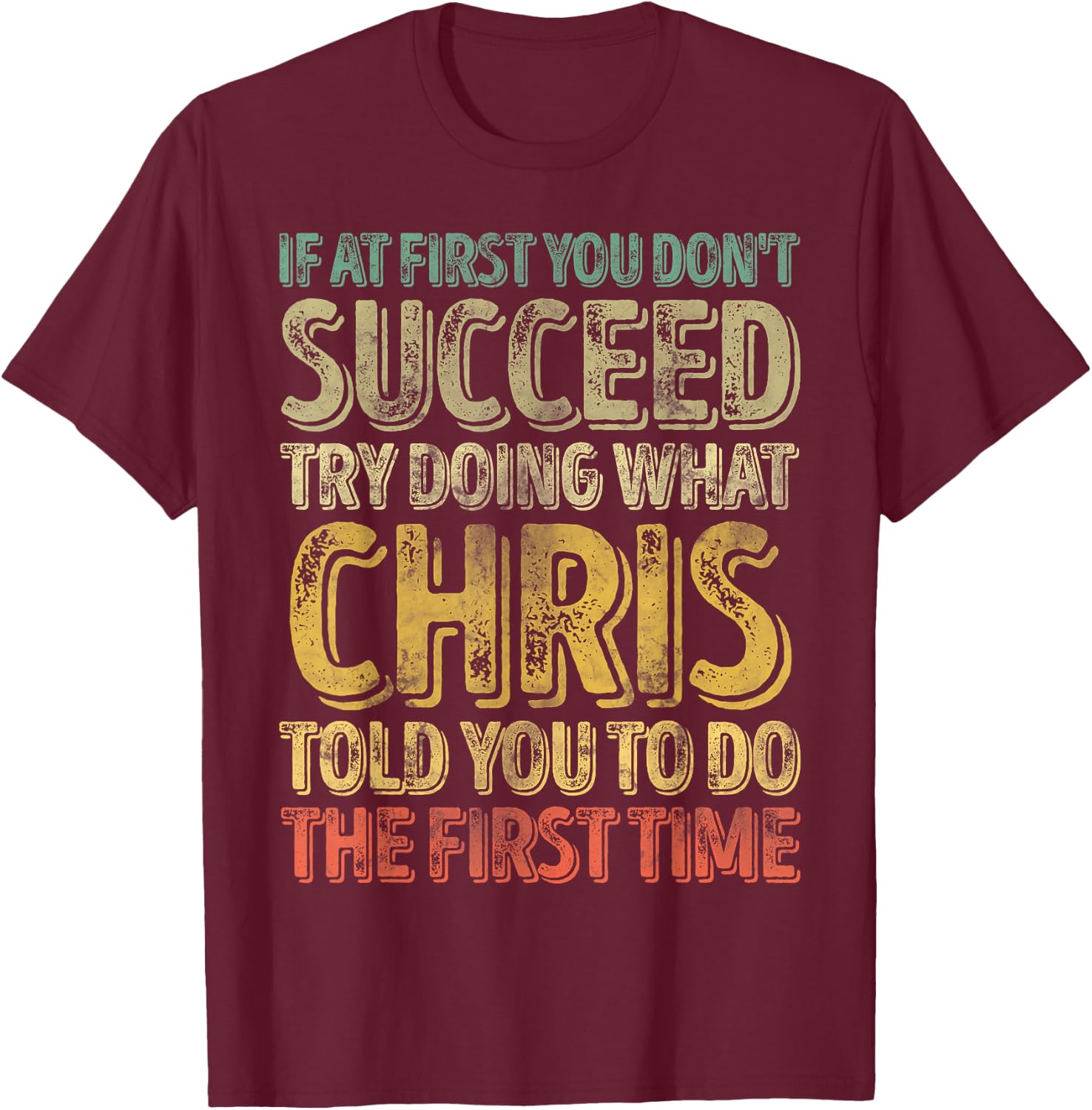 If At First You Don't Succeed Try Doing What Chris T-Shirt - T-Shirt | Maroon