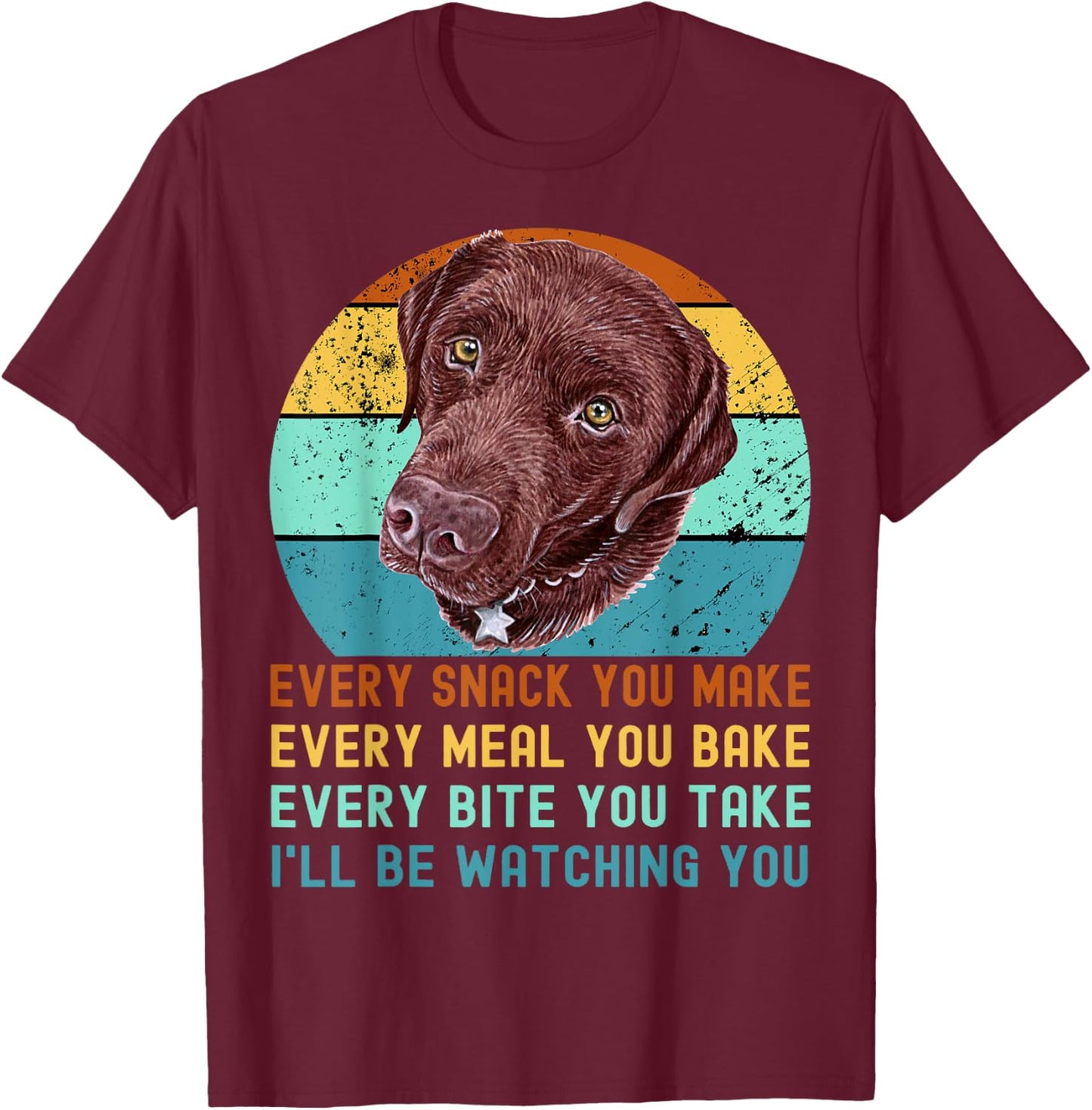 Chocolate Lab Labrador Retriever Dog Every Snack you Make T-Shirt - T-Shirt | Maroon