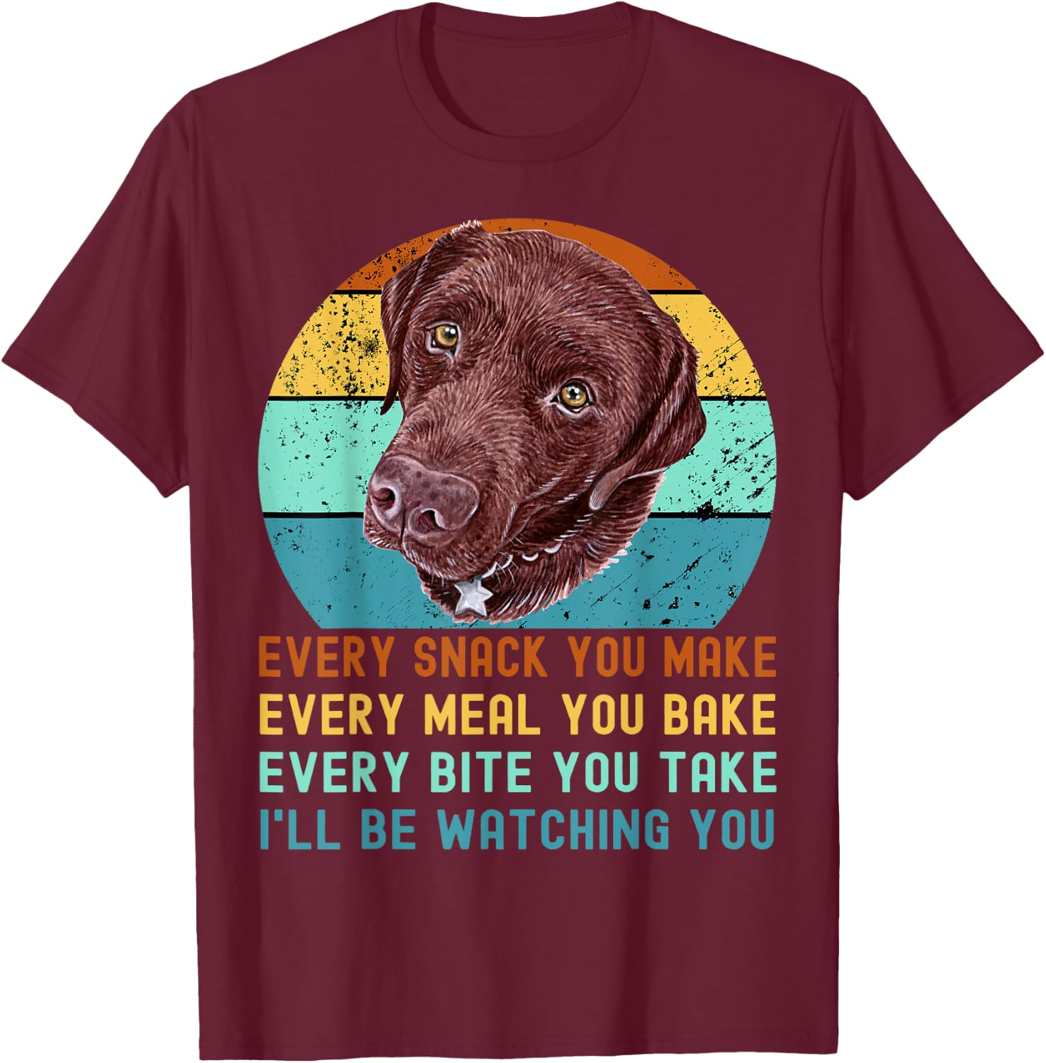Chocolate Lab Labrador Retriever Dog Every Snack you Make T-Shirt - T-Shirt | Maroon