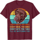 Chocolate Lab Labrador Retriever Dog Every Snack you Make T-Shirt - T-Shirt | Maroon