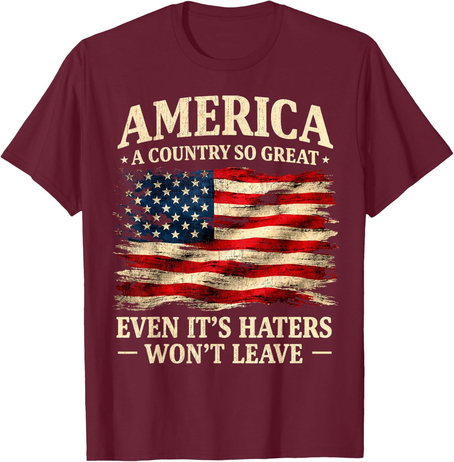 America a Country so Great Even It's Haters Won't Leave T-Shirt - T-Shirt | Maroon