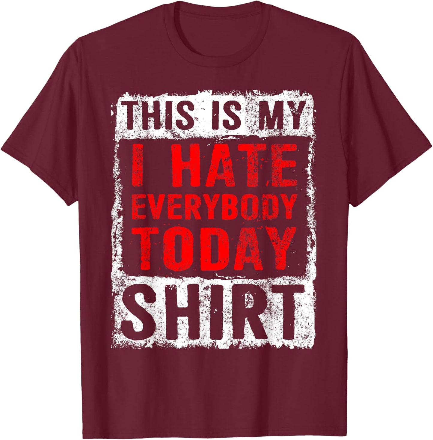 Funny Sarcastic Grumpy I Hate Everybody Today T-Shirt - T-Shirt | Maroon