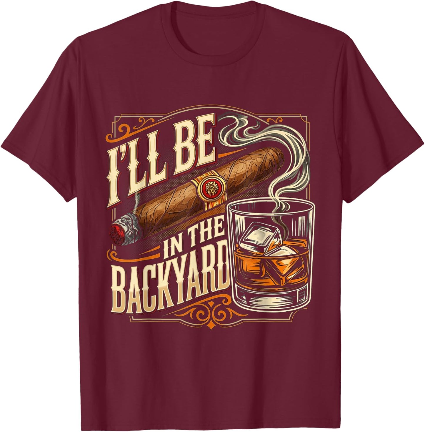 I'll Be in The Backyard Funny Cigar and Bourbon Lovers T-Shirt - T-Shirt | Maroon