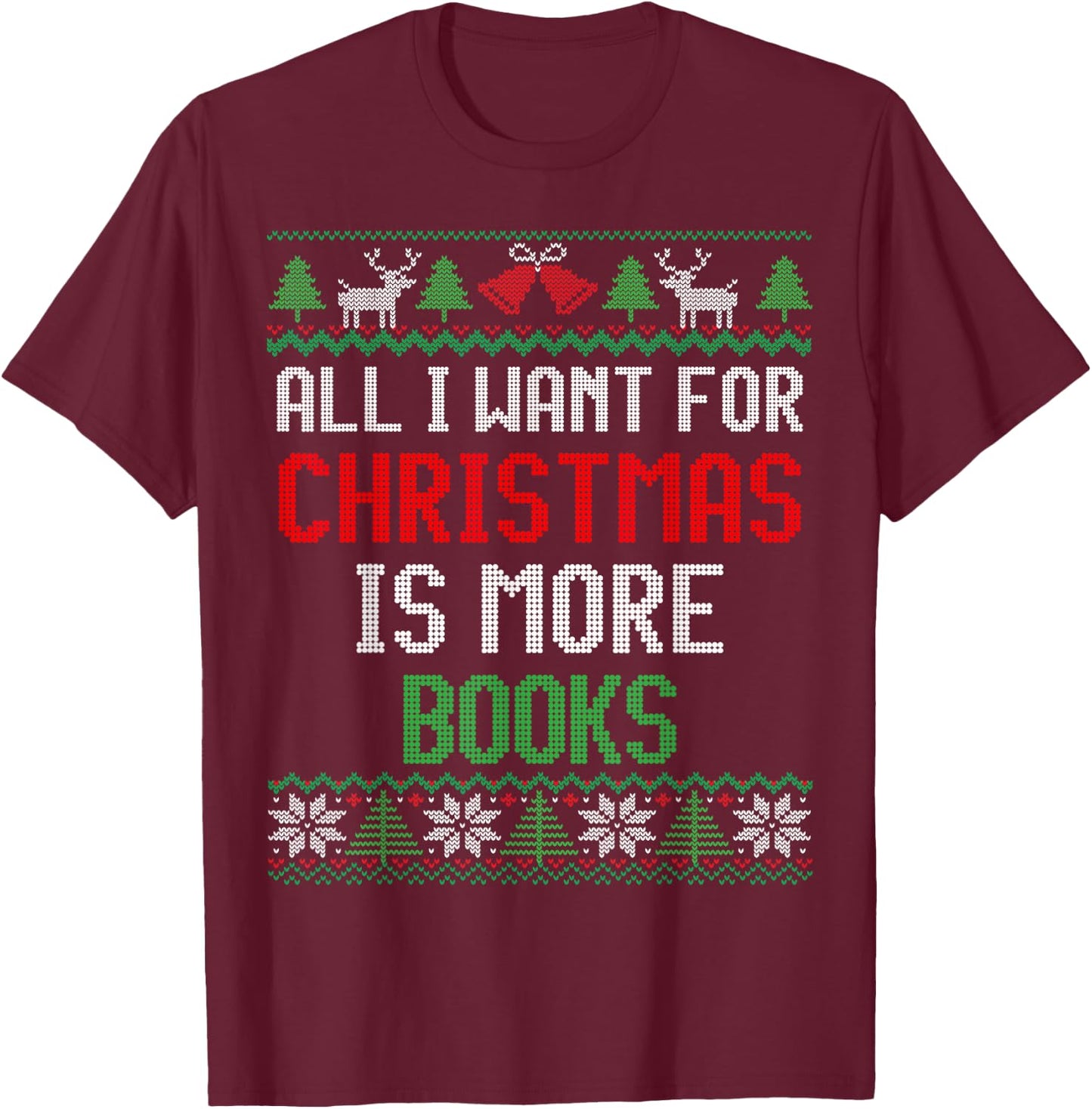 All I Want is More Books & Reading Lover Ugly Christmas T-Shirt - T-Shirt | Maroon