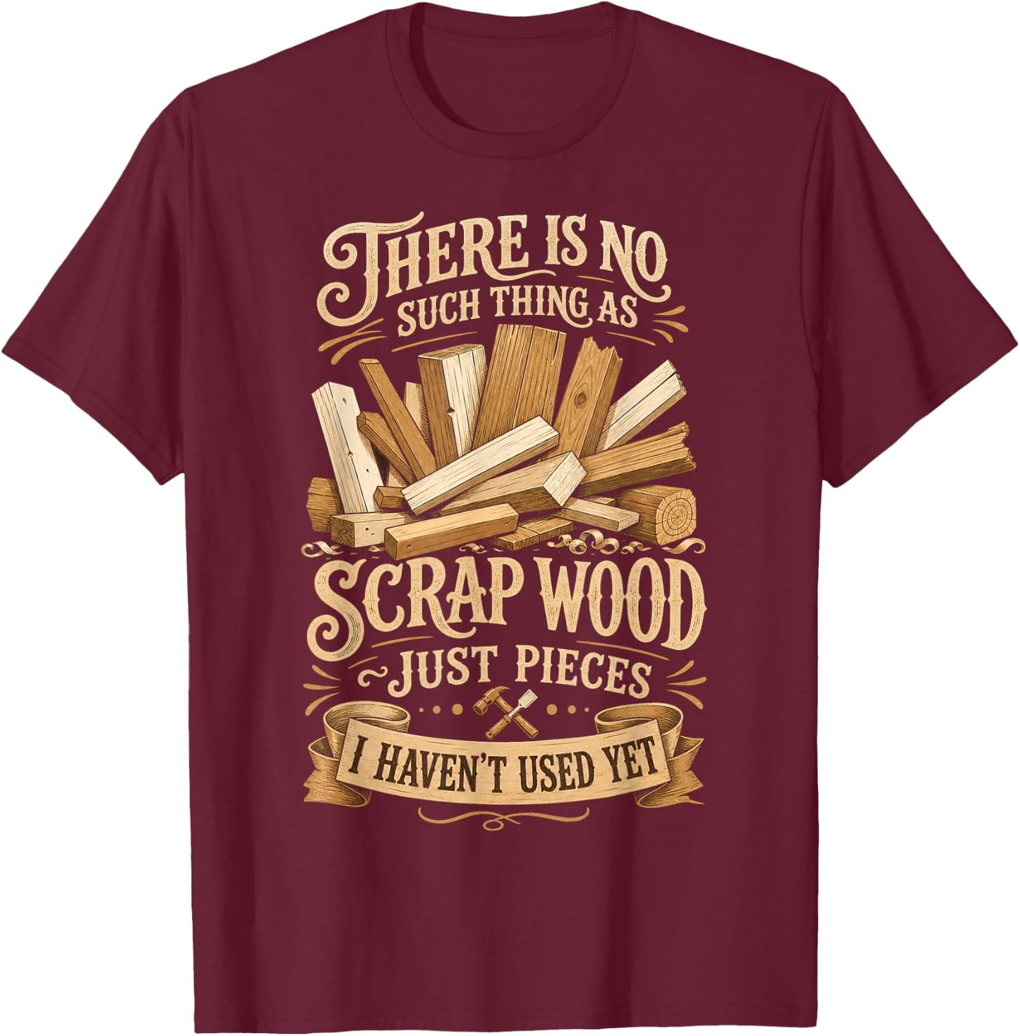 There is No Such Thing as Scrap Wood T-Shirt - T-Shirt | Maroon