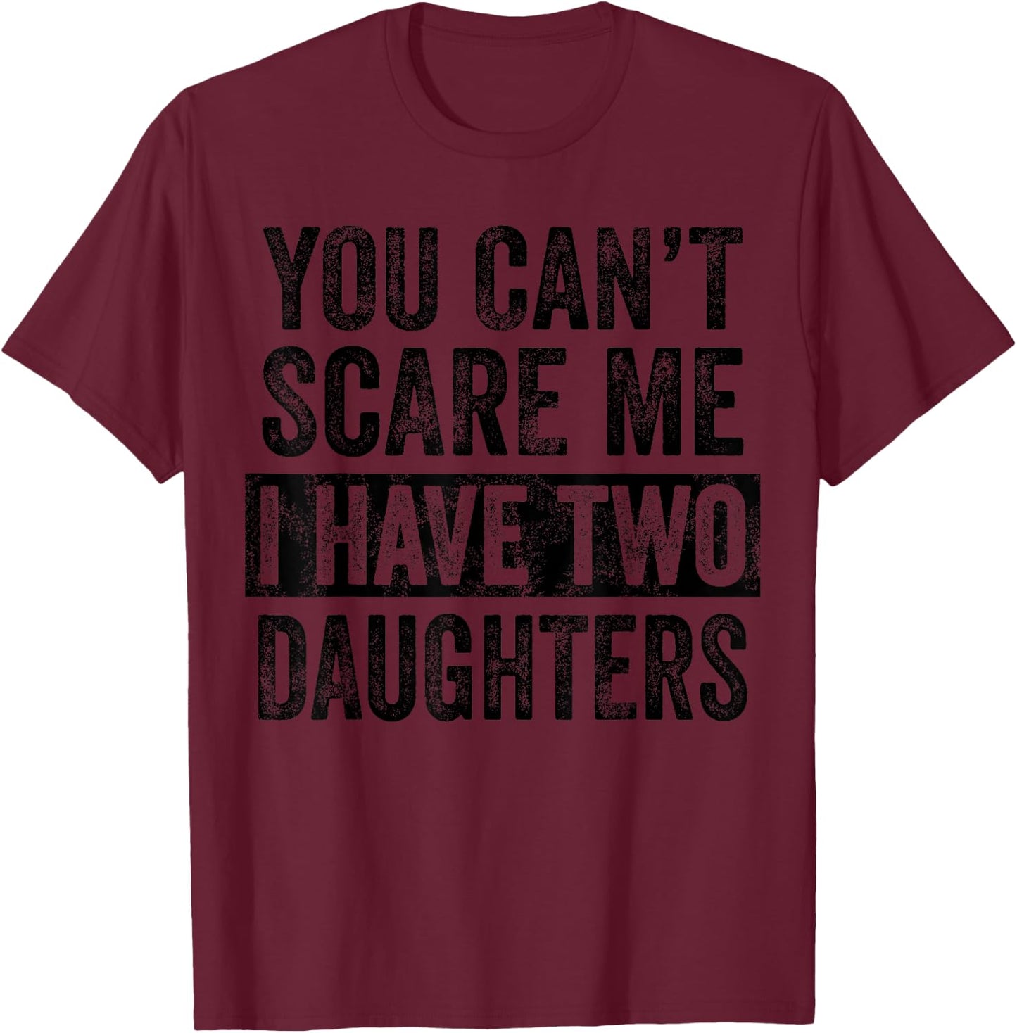 You Can't Scare Me I Have Two Daughters | Funny Mom Dad Joke T-Shirt - T-Shirt | Maroon