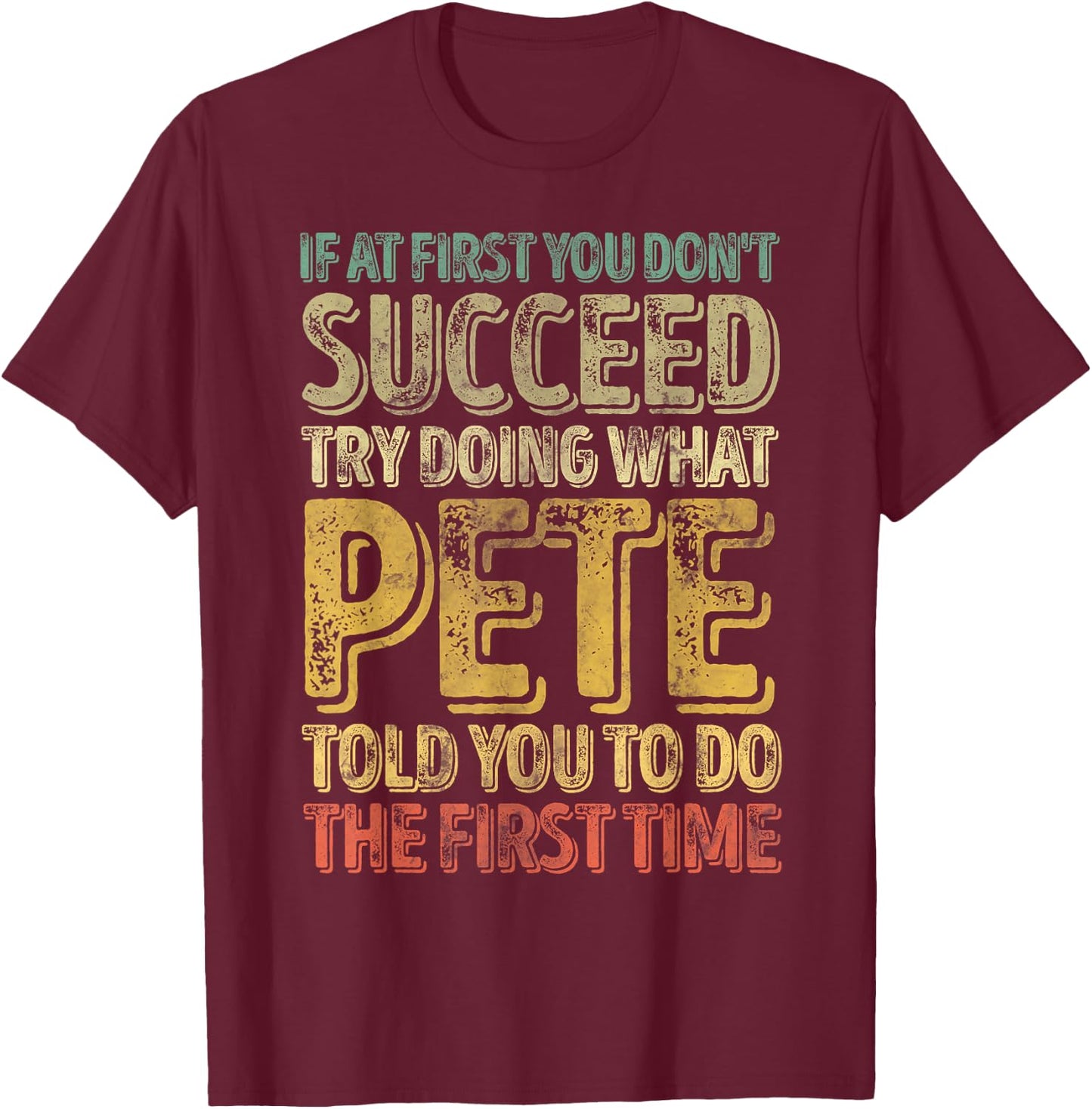 If At First You Don't Succeed Try Doing What Pete T-Shirt - T-Shirt | Maroon