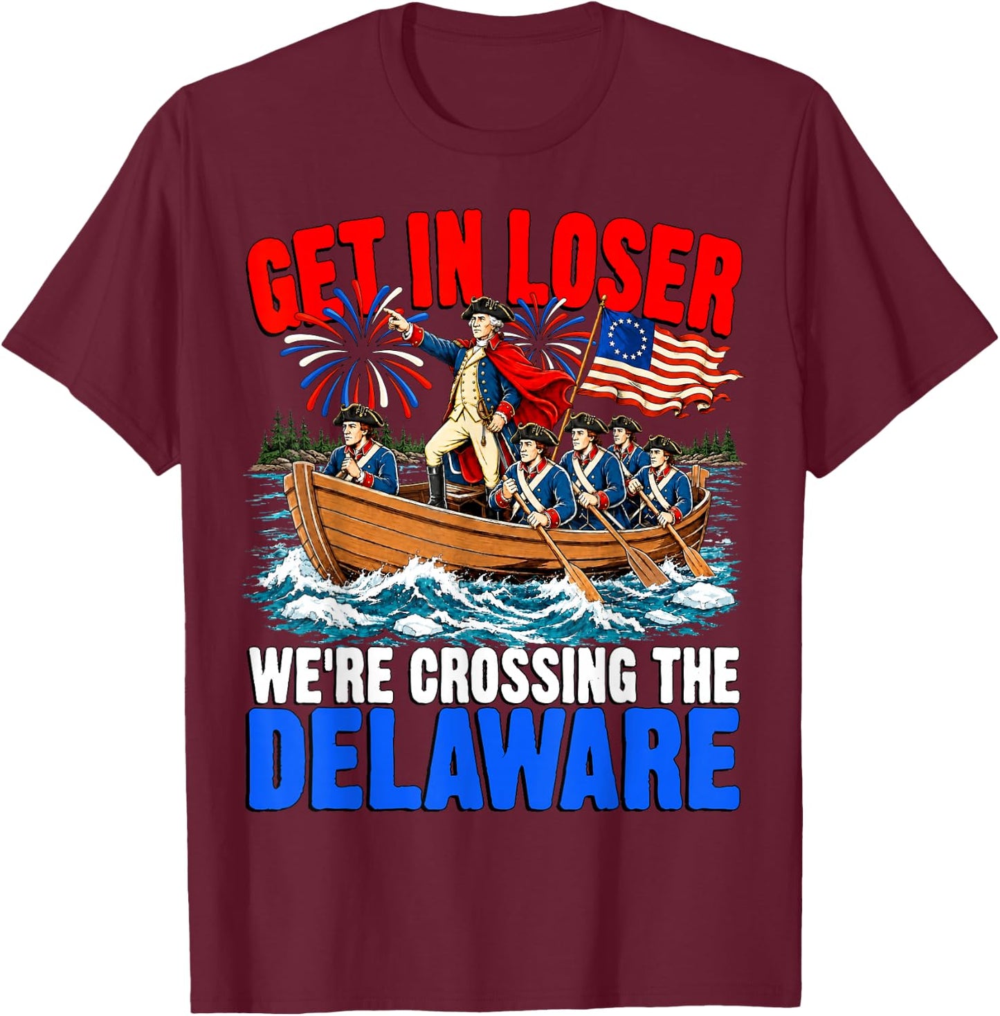 Get in Loser We're Crossing The Delaware USA 4th of July T-Shirt - T-Shirt | Maroon