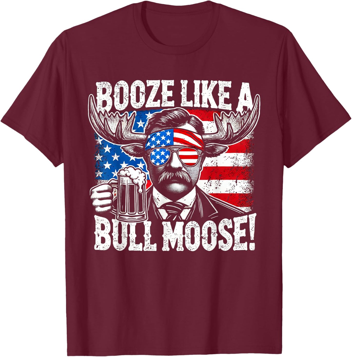 Booze Like a Moose - Funny Teddy Roosevelt 4th of July Women Men T-Shirt - T-Shirt | Maroon