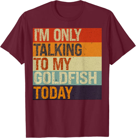 Funny Goldfish I'm Only Talking To My Goldfish Today T-Shirt - T-Shirt | Maroon