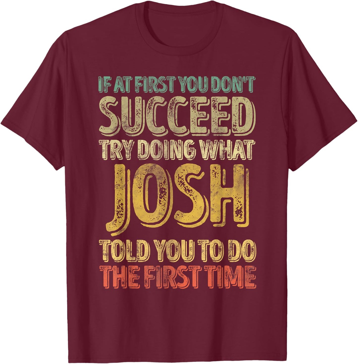 If At First You Don't Succeed Try Doing What Josh T-Shirt - T-Shirt | Maroon