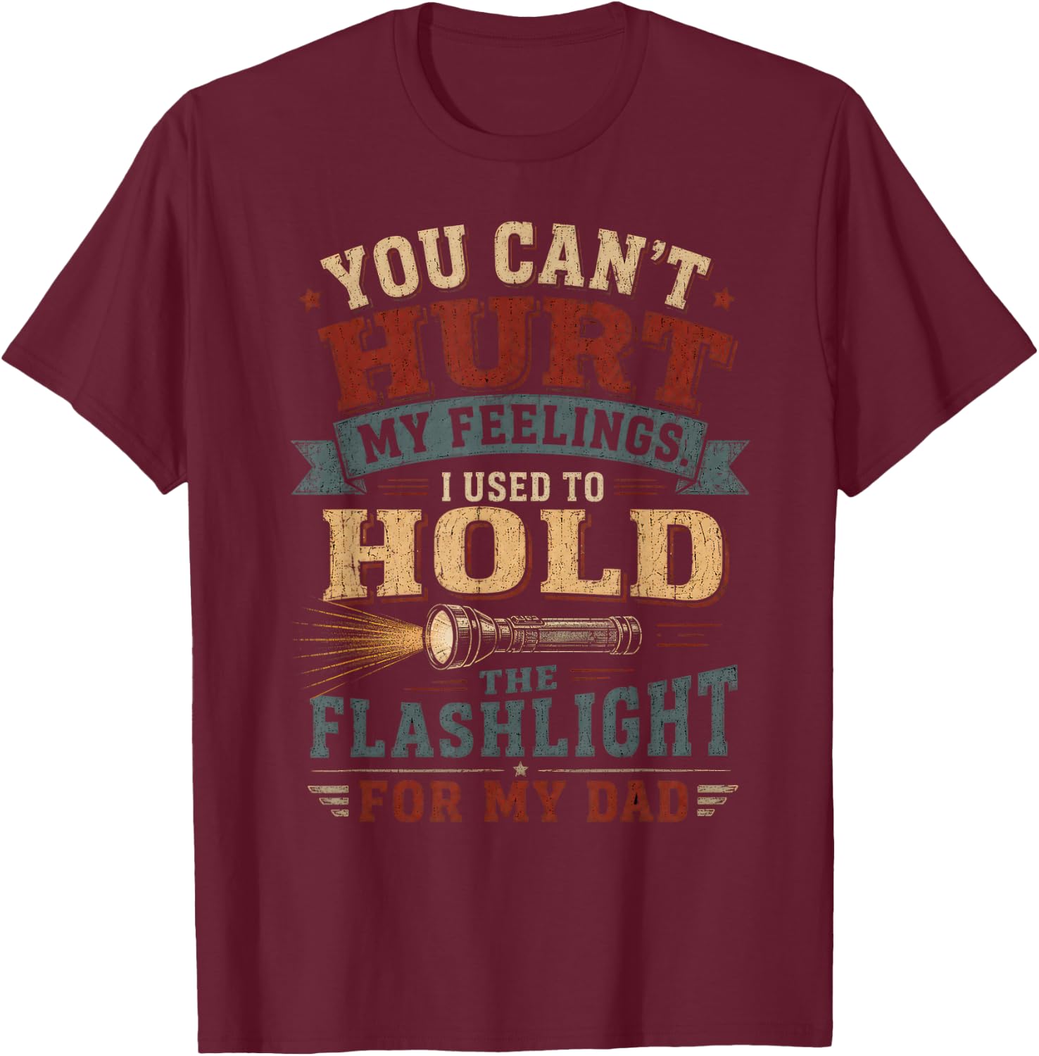 You Can't Hurt My Feelings I Used to Hold the Flashlight Dad T-Shirt - T-Shirt | Maroon