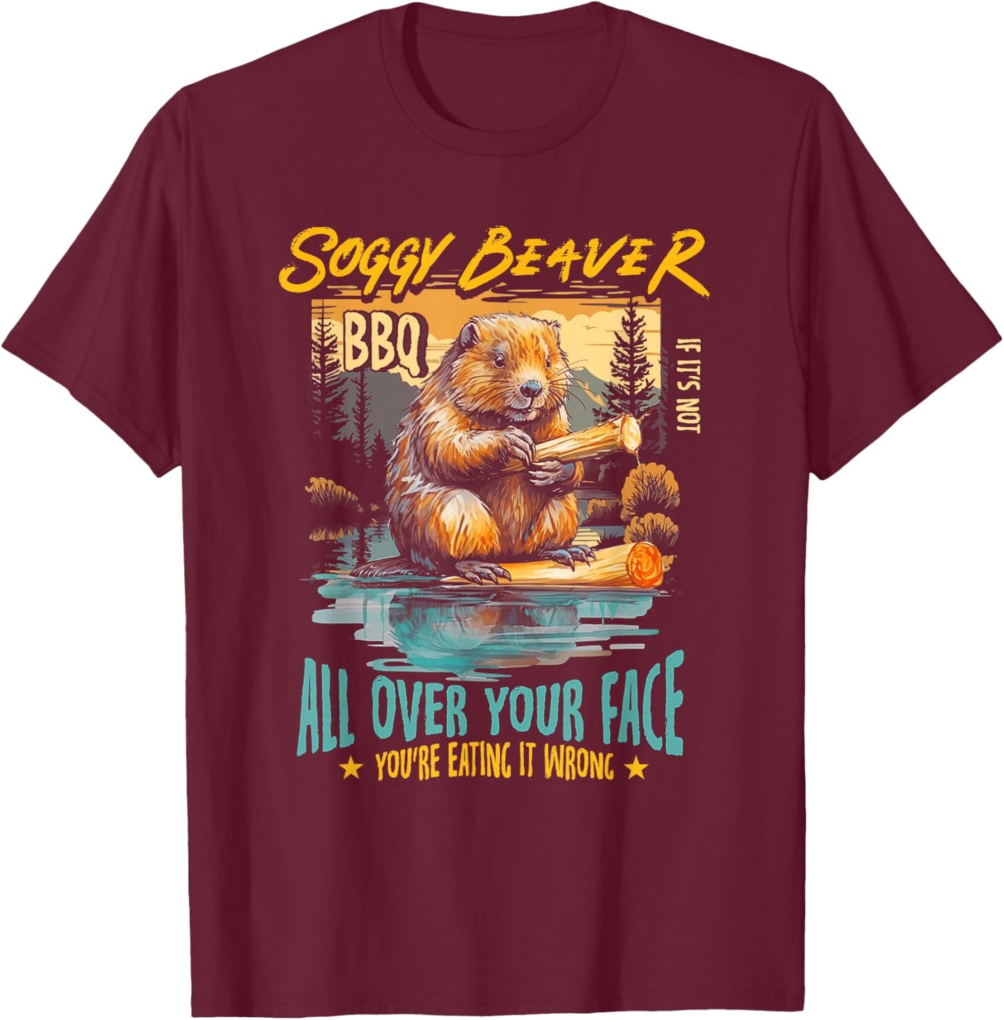 Soggy Beaver Bbq If It's Not All Over Your Face You're Wrong T-Shirt - T-Shirt | Maroon