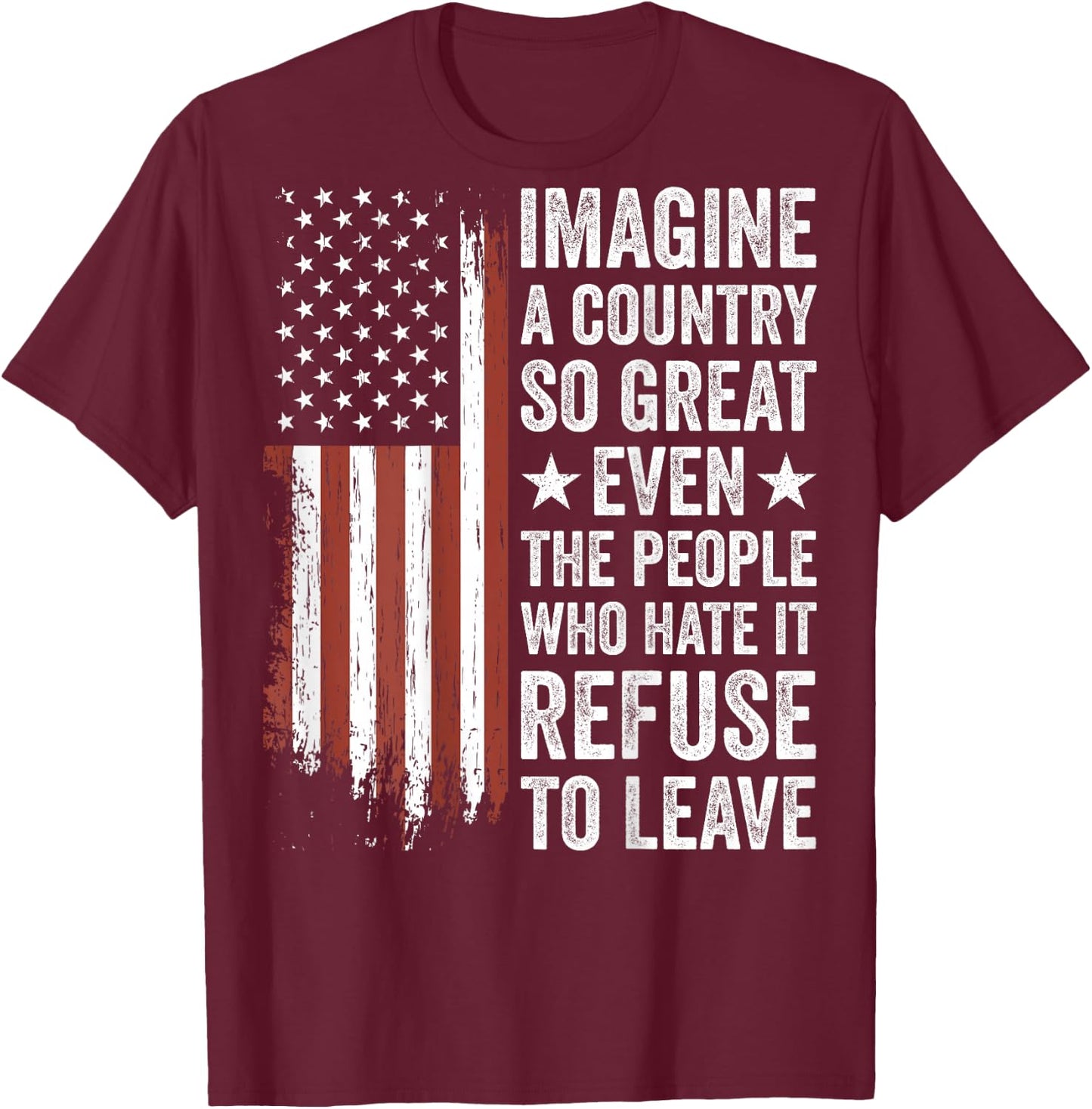 Imagine A Country So Great Even The People Who Hate It T-Shirt - T-Shirt | Maroon