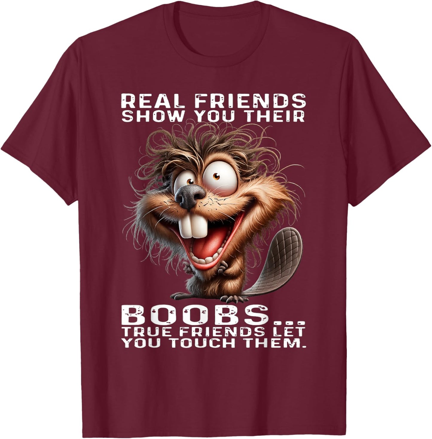 Beaver - Real Friends Show You Their Boobs True Friends T-Shirt - T-Shirt | Maroon