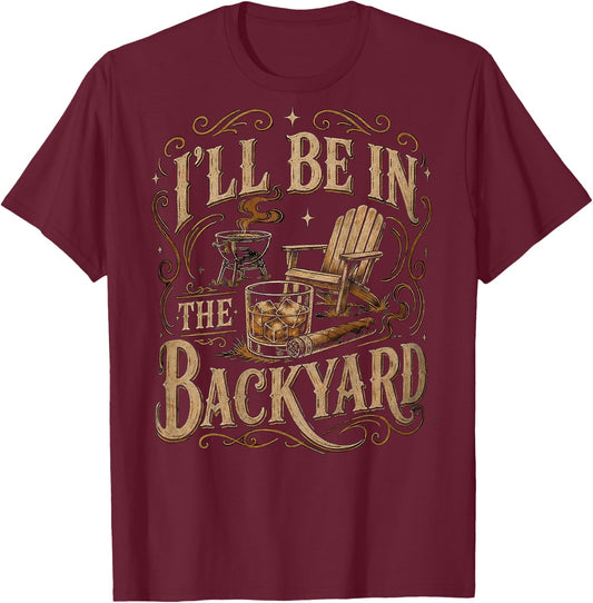 I'll Be in The Backyard Funny Bourbon Cigar Lover Father Day T-Shirt - T-Shirt | Maroon