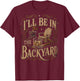 I'll Be in The Backyard Funny Bourbon Cigar Lover Father Day T-Shirt - T-Shirt | Maroon