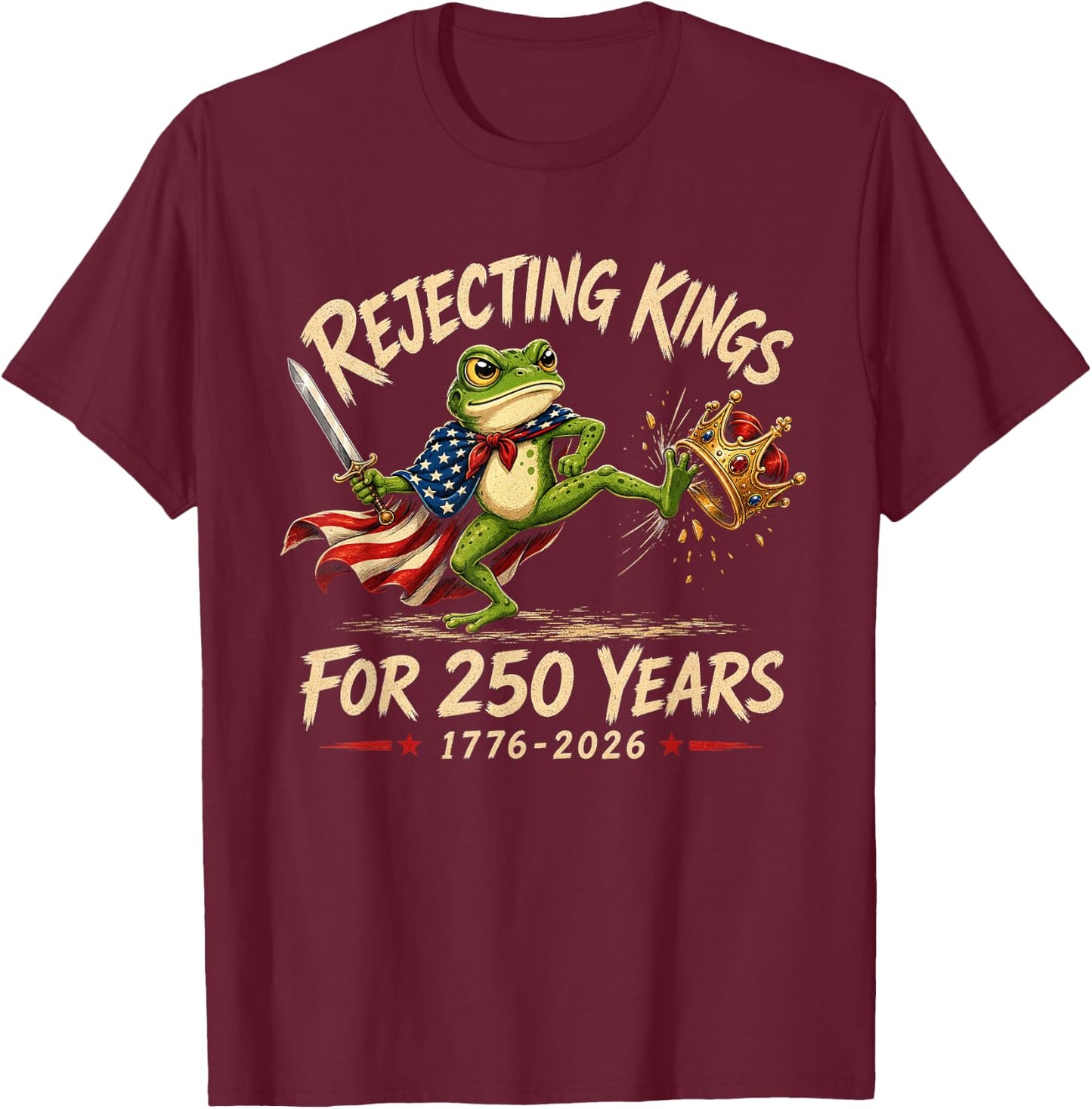 Rejecting Kings for 250 Years 250th Anniversary 1776-2026 T-Shirt - T-Shirt | Maroon