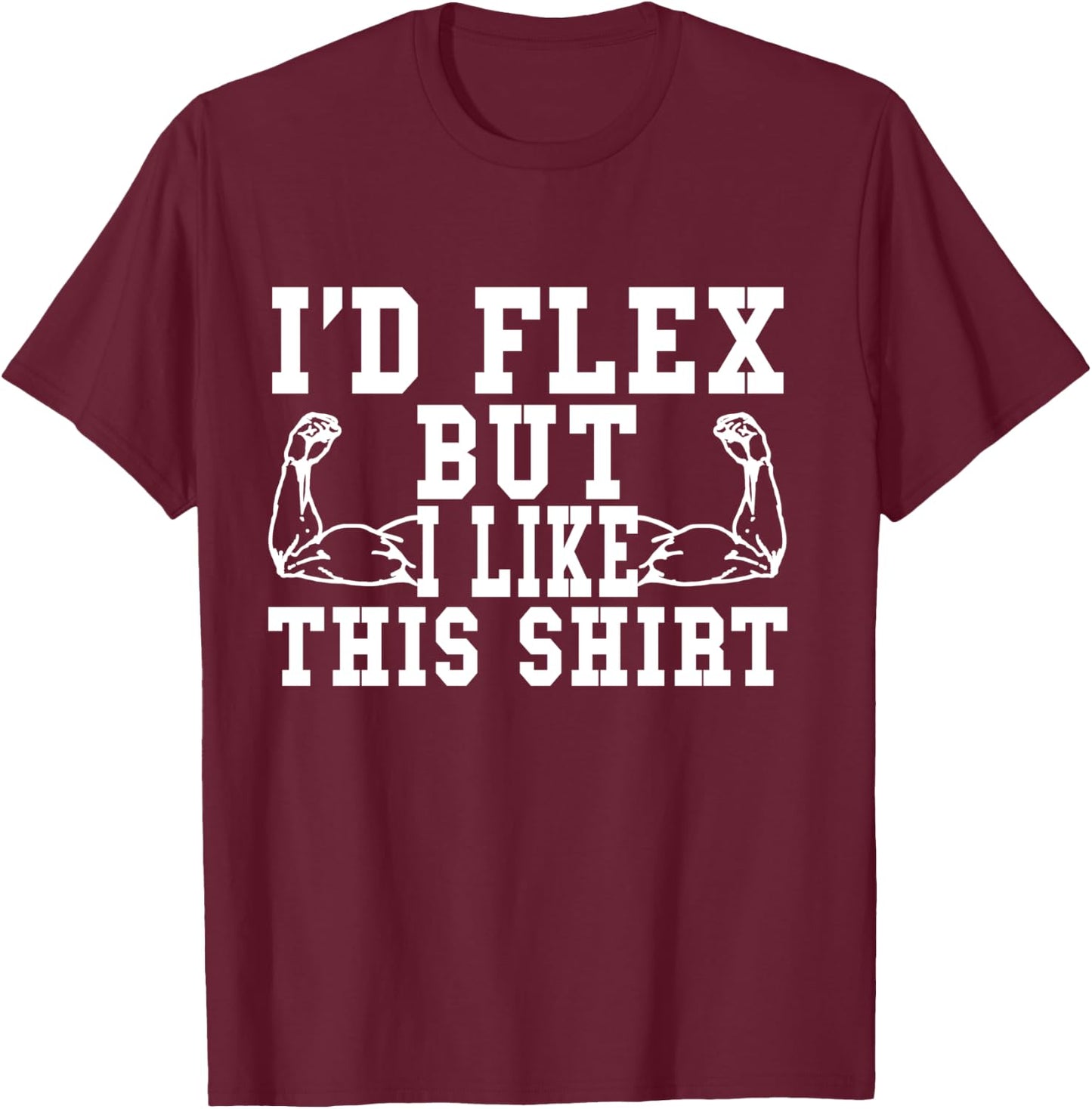 I'd Flex But I Like This Shirt Funny Workout Gift Shirt T-Shirt - T-Shirt | Maroon