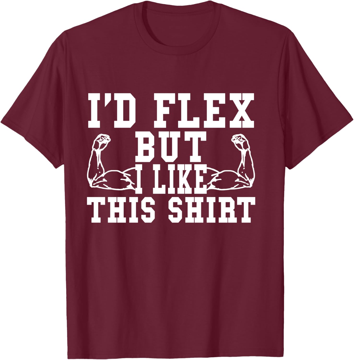 I'd Flex But I Like This Shirt Funny Workout Gift Shirt T-Shirt - T-Shirt | Maroon