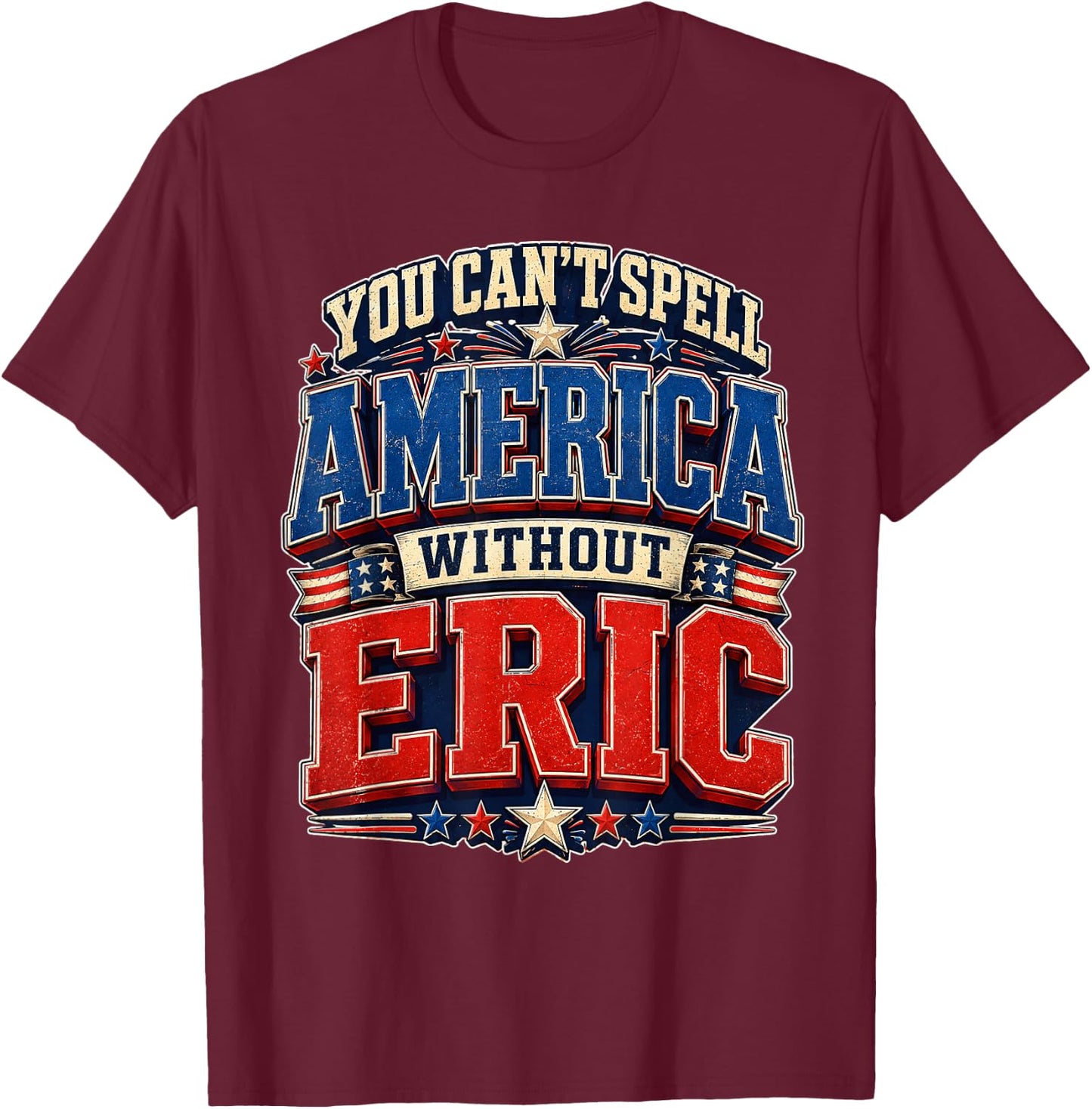 You Can’t Spell America Without Eric Gifts Funny 4th of July T-Shirt - T-Shirt | Maroon