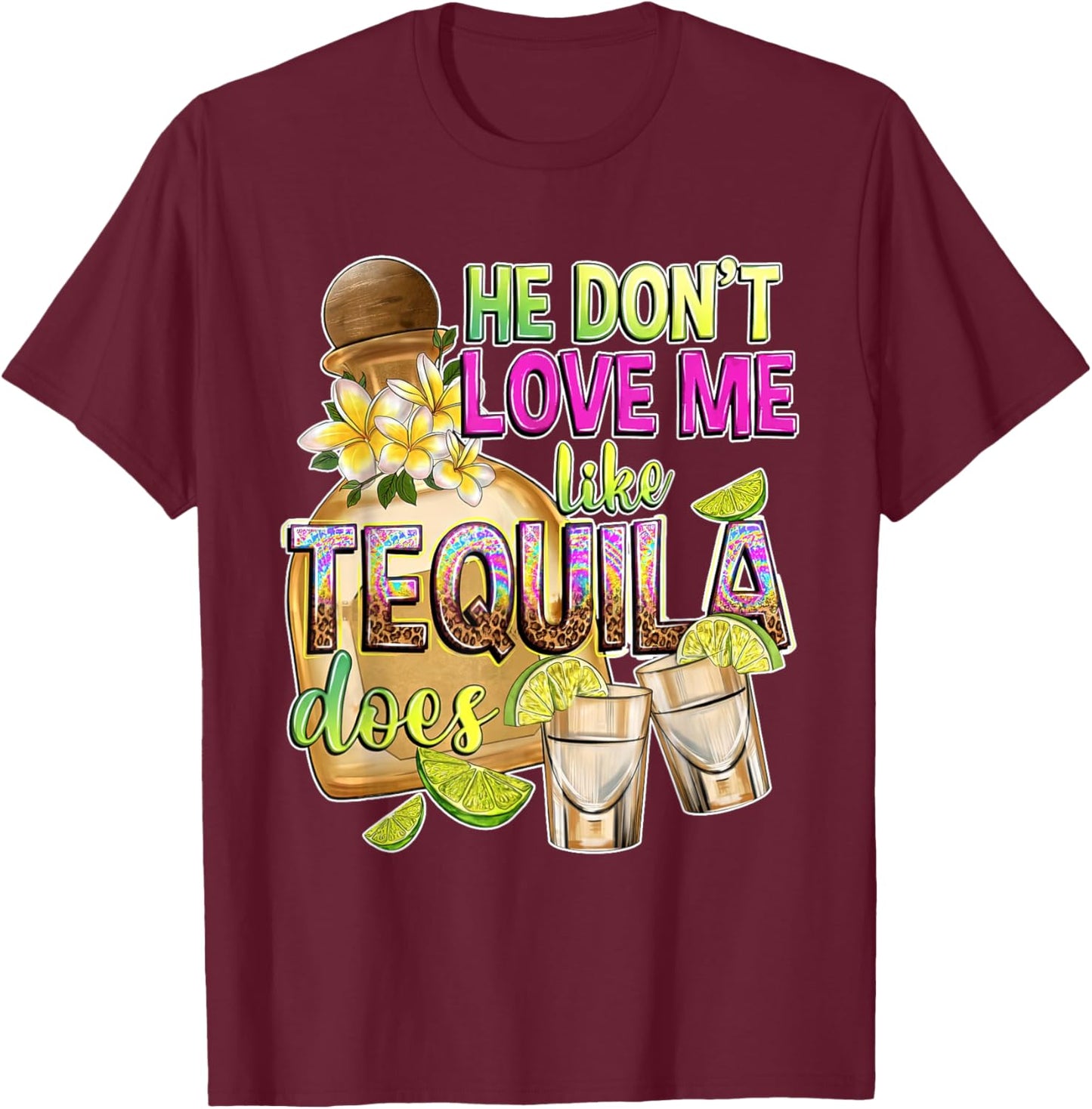 He Don't Love Me Like Tequila Does Funny Tequila Lover T-Shirt - T-Shirt | Maroon