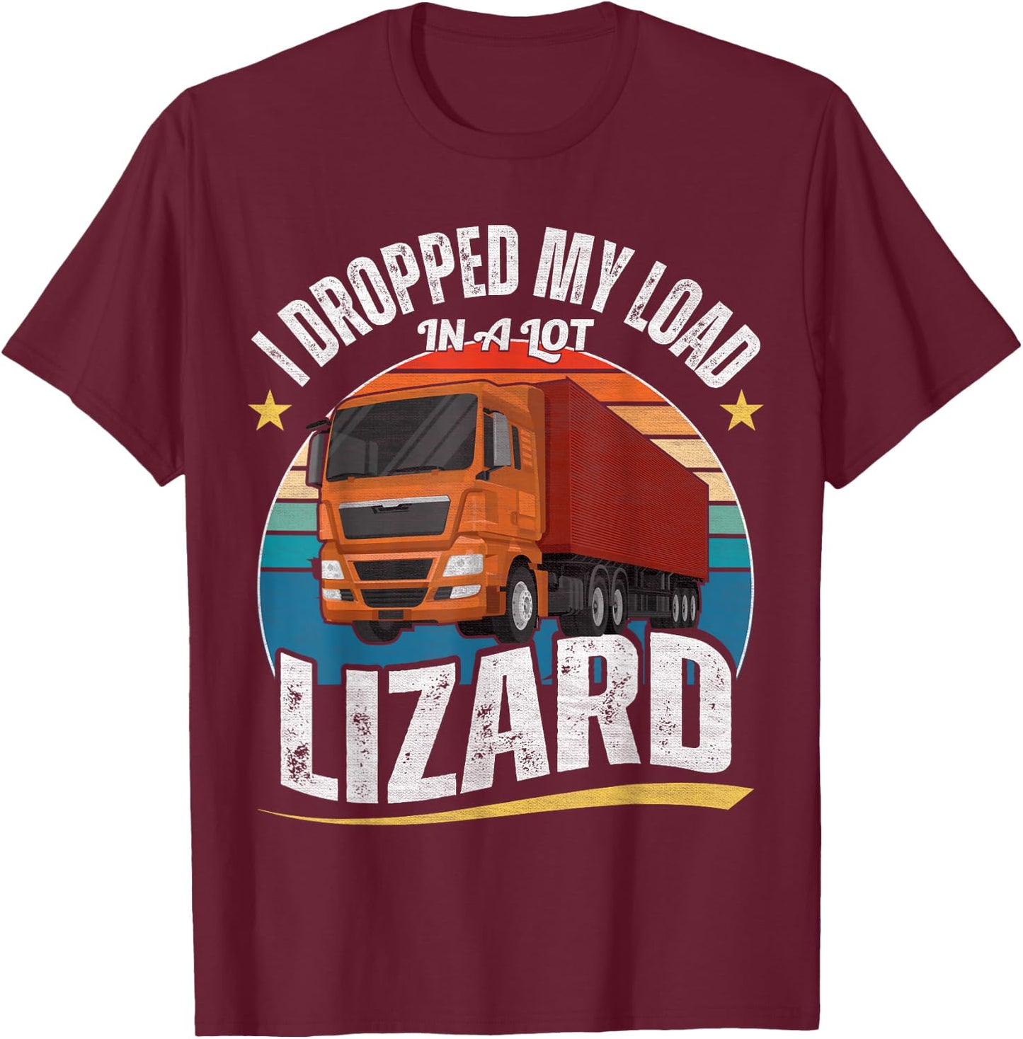I Dropped My Load In A Lot Lizard T-Shirt - T-Shirt | Maroon