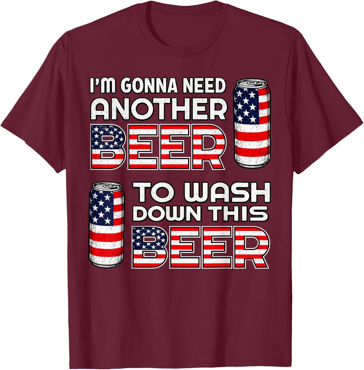 I'm Gonna Need Another Beer to Wash Down This Beer 4th July T-Shirt - T-Shirt | Maroon
