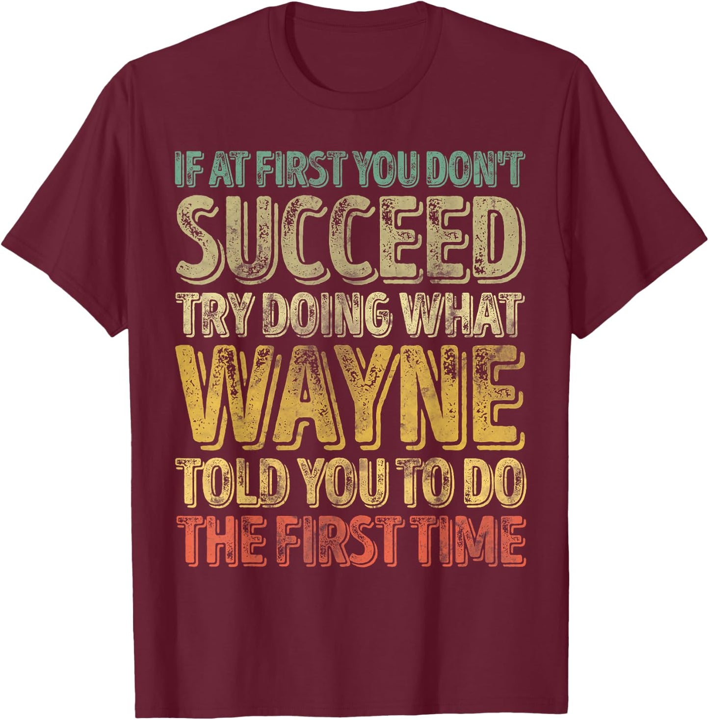 If At First You Don't Succeed Try Doing What Wayne T-Shirt - T-Shirt | Maroon