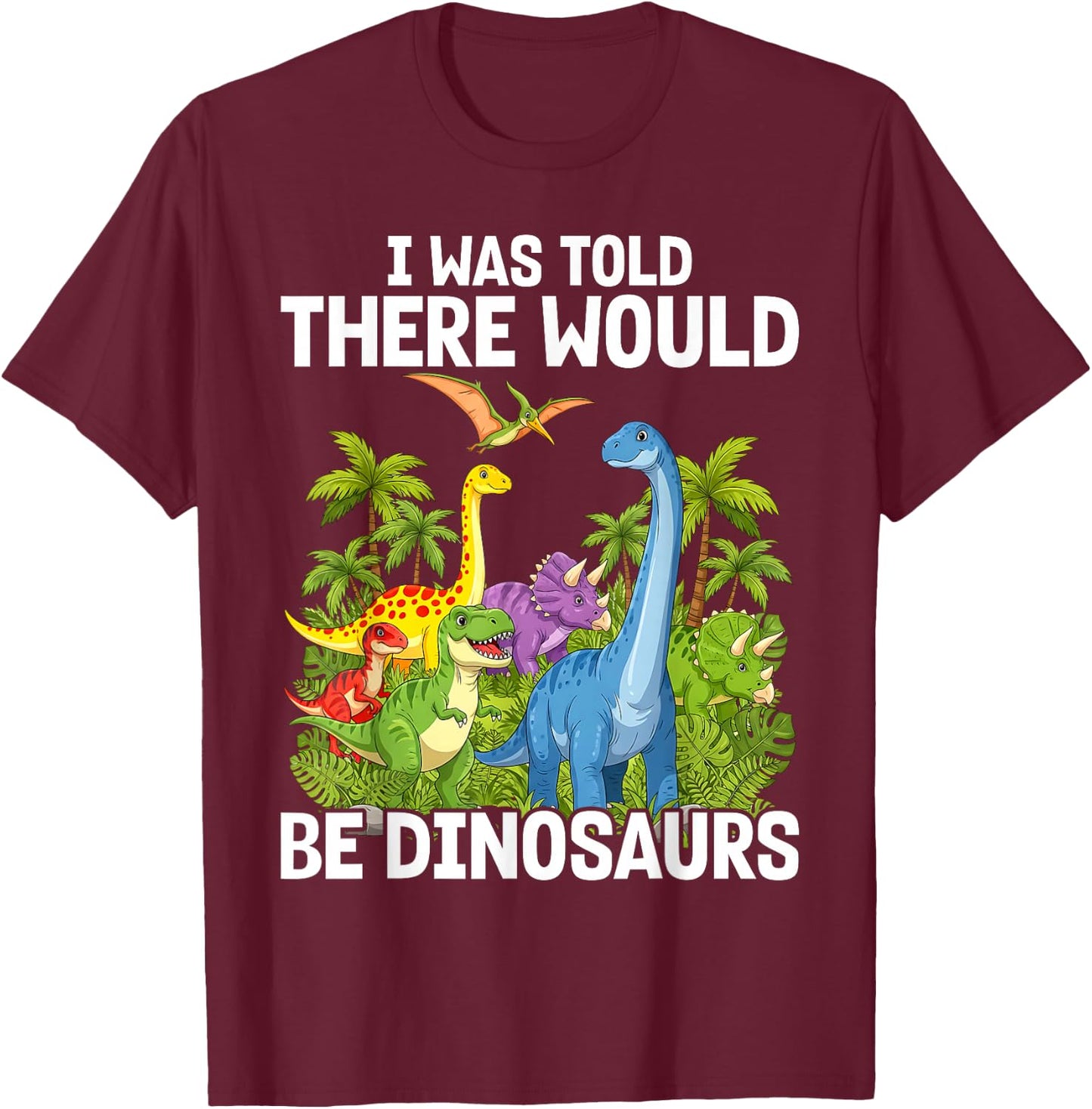 I was Told There Would Be Dinosaurs T-Shirt - T-Shirt | Maroon