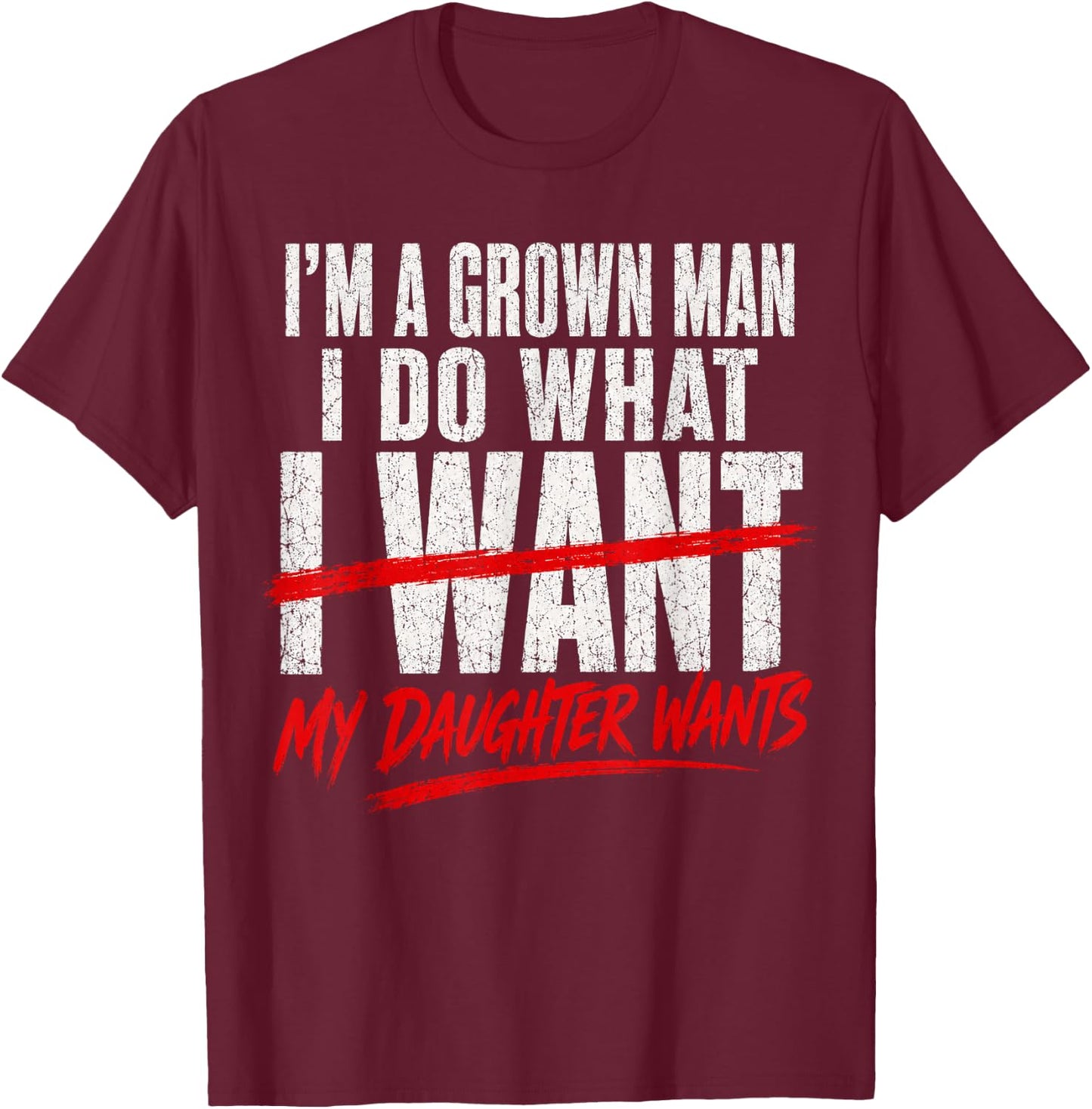 I'm A Grown Man I Do What My Daughter Wants Fathers Day Dad T-Shirt - T-Shirt | Maroon